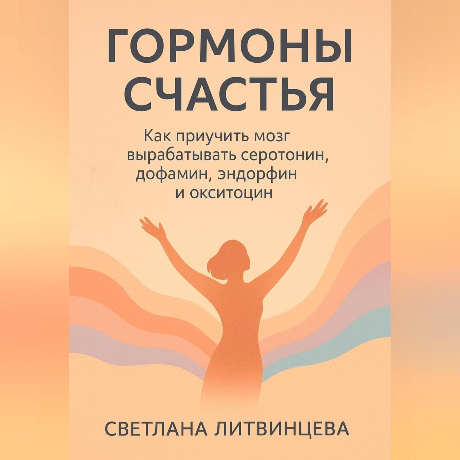 Обложка книги «Гормоны счастья. Как приучить мозг вырабатывать серотонин, дофамин, эндорфин и окситоцин» — Светлана Литвинцева