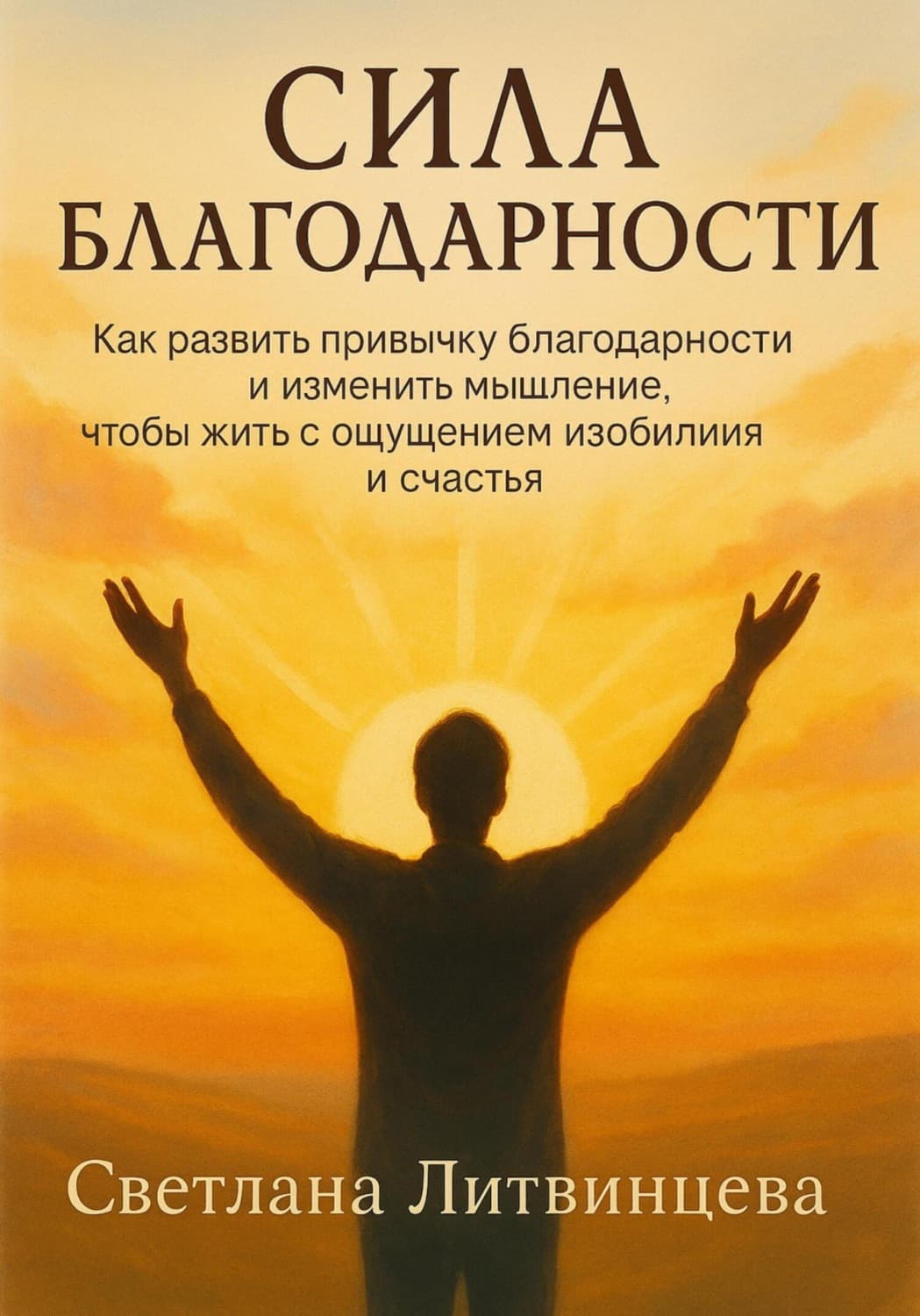 Обложка книги «Сила благодарности. Как развить привычку благодарности и изменить мышление, чтобы жить с ощущением изобилия и счастья» — Светлана Литвинцева