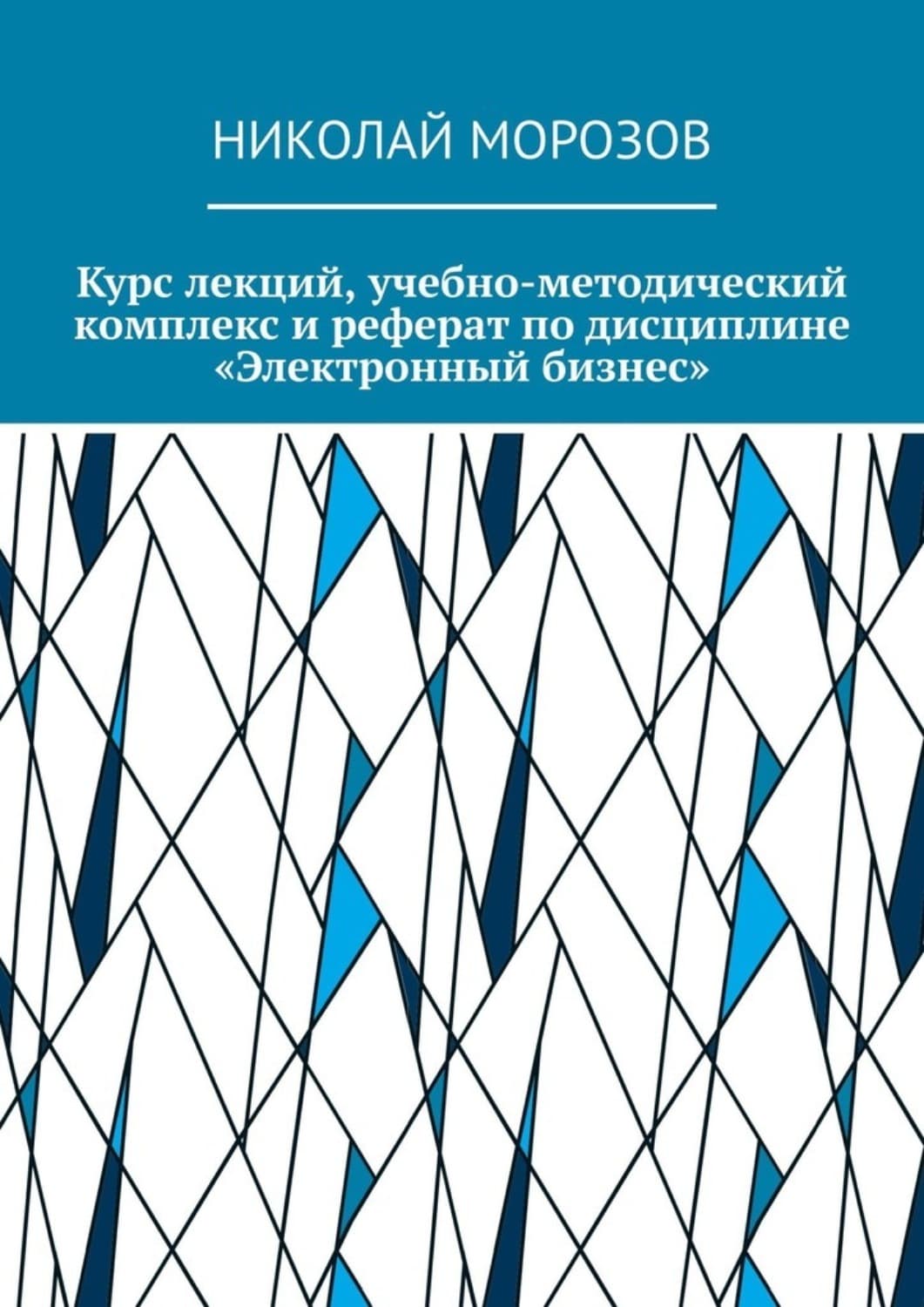 Обложка книги «Курс лекций, учебно-методический комплекс и реферат по дисциплине «Электронный бизнес»» — Николай Морозов