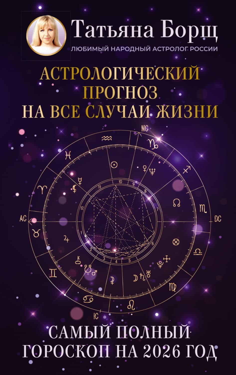 Обложка книги «Астрологический прогноз на все случаи жизни. Самый полный гороскоп на 2026 год» — Татьяна Борщ