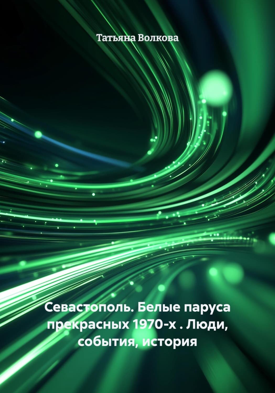 Обложка книги «Севастополь. Белые паруса прекрасных 1970-х. Люди, события, история» — Татьяна Волкова
