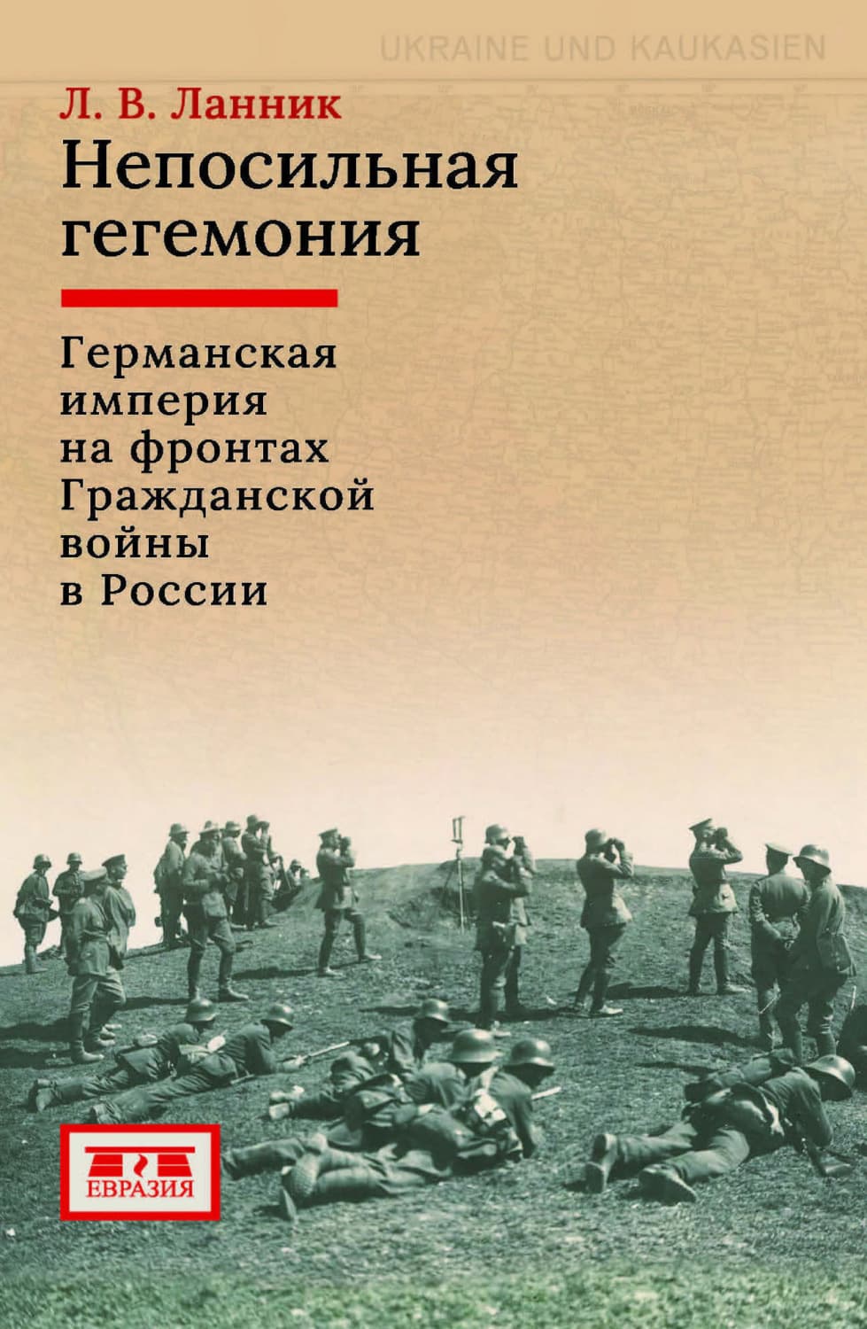 Обложка книги «Непосильная гегемония. Германская империя на фронтах Гражданской войны в России» — Л. В. Ланник