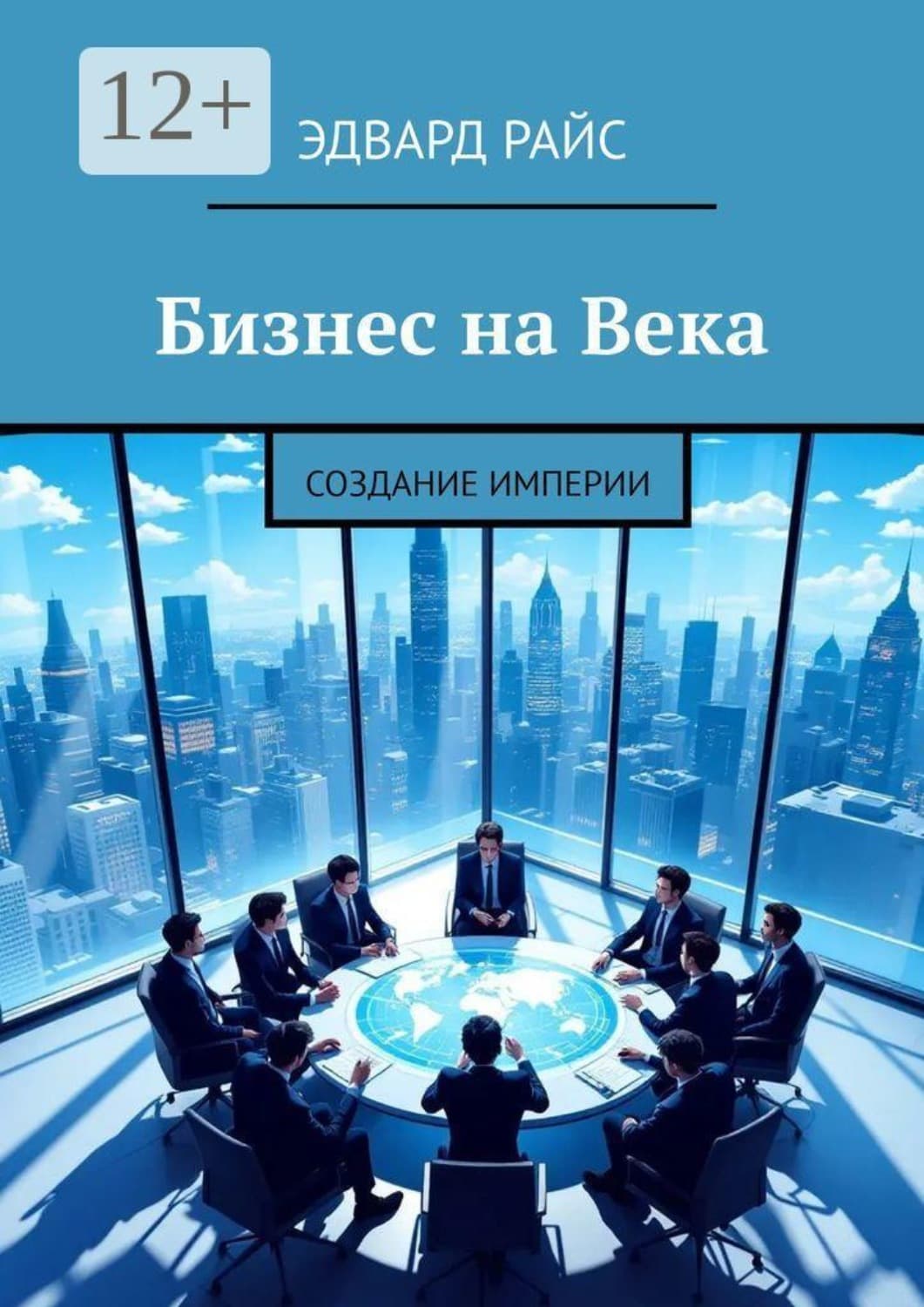 Обложка книги «Бизнес на века. Создание Империи» — Эдвард Райс
