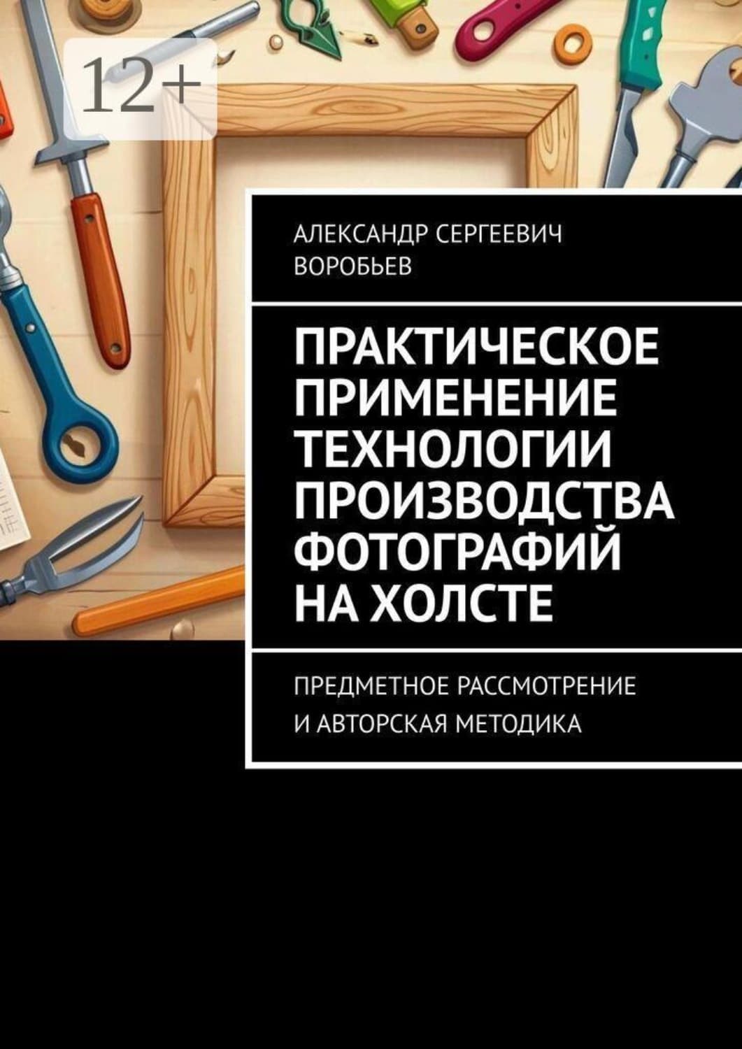 Обложка книги «Практическое применение технологии производства фотографий на холсте. Предметное рассмотрение и авторская методика» — А. С. Воробьев