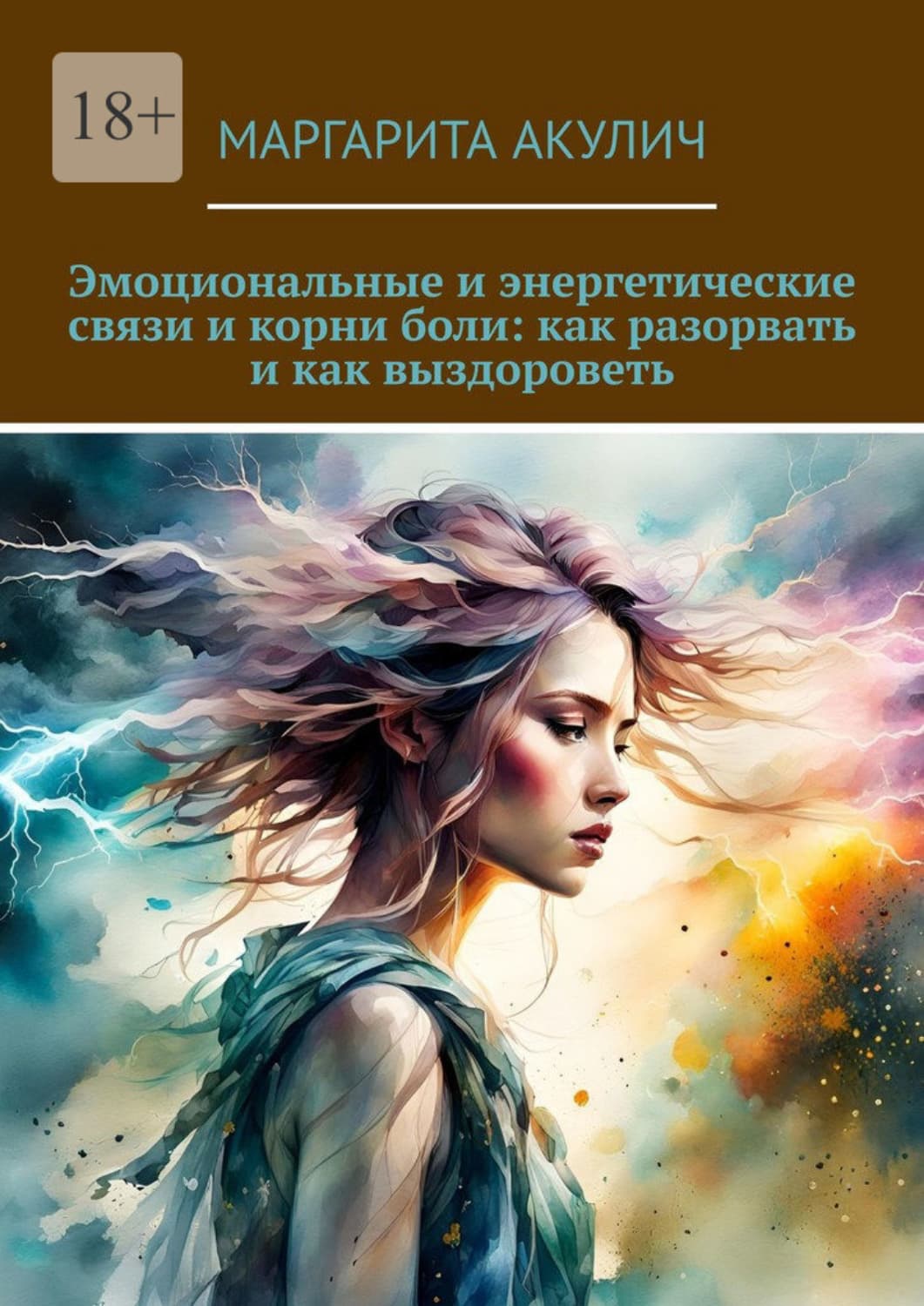 Обложка книги «Эмоциональные и энергетические связи и корни боли: как разорвать и как выздороветь» — Маргарита Акулич
