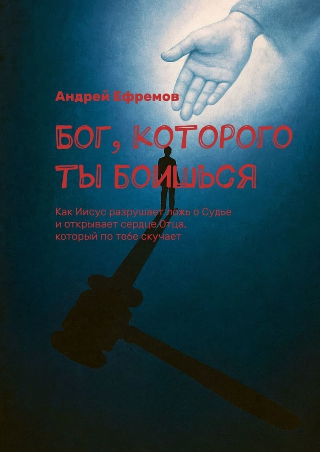Обложка книги «Бог, которого ты боишься. Как Иисус разрушает ложь о Судье и открывает сердце Отца, который по тебе скучает» — Александр Ефремов