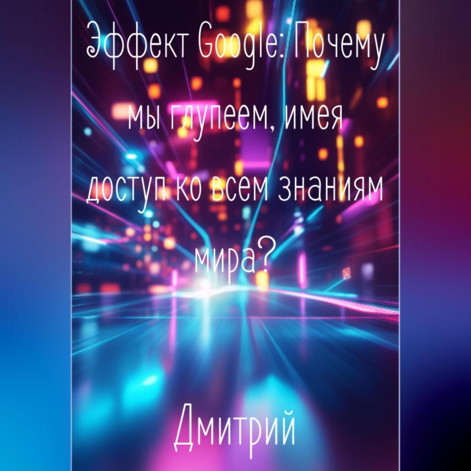 Обложка книги «Эффект Google. Почему мы глупеем, имея доступ ко всем знаниям мира?» — Дмитрий