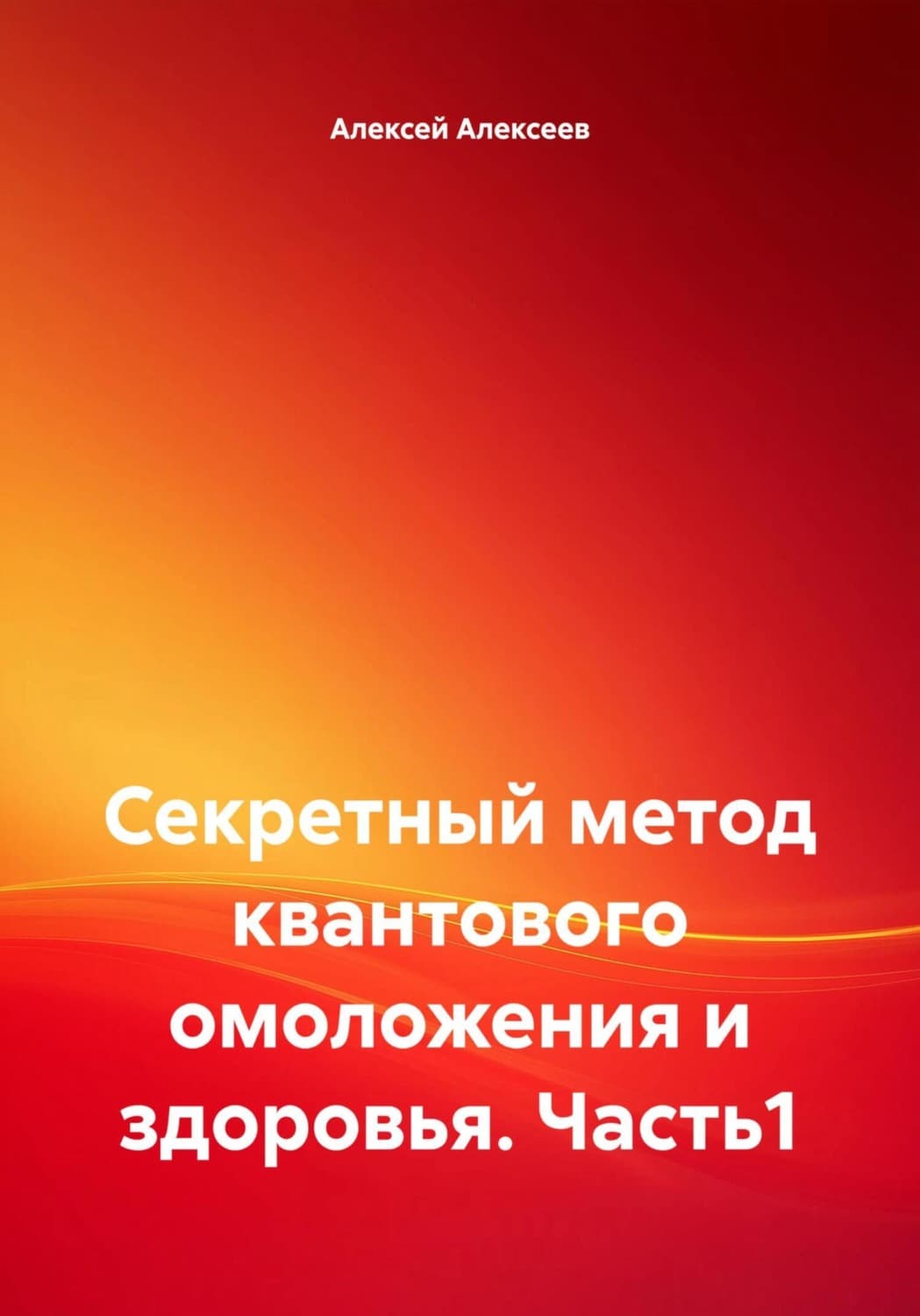 Обложка книги «Секретный метод квантового омоложения и здоровья. Часть1» — Алексей Алексеев