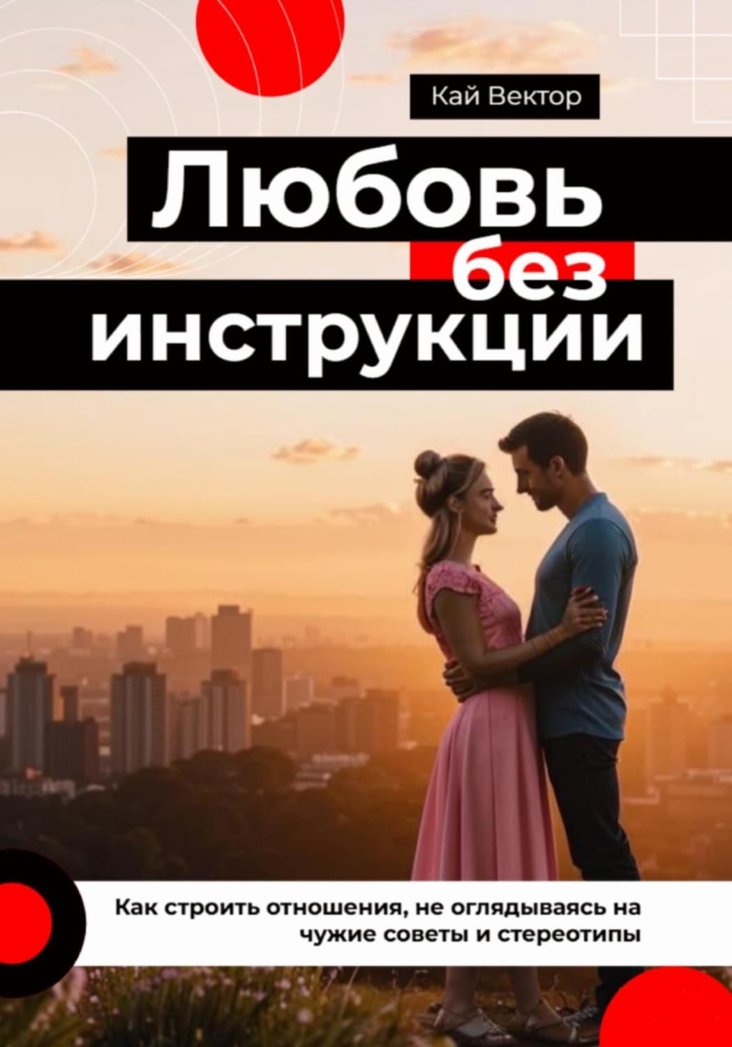 Обложка книги «Любовь без инструкции. Как строить отношения, не оглядываясь на чужие советы и стереотипы» — Кай Вектор