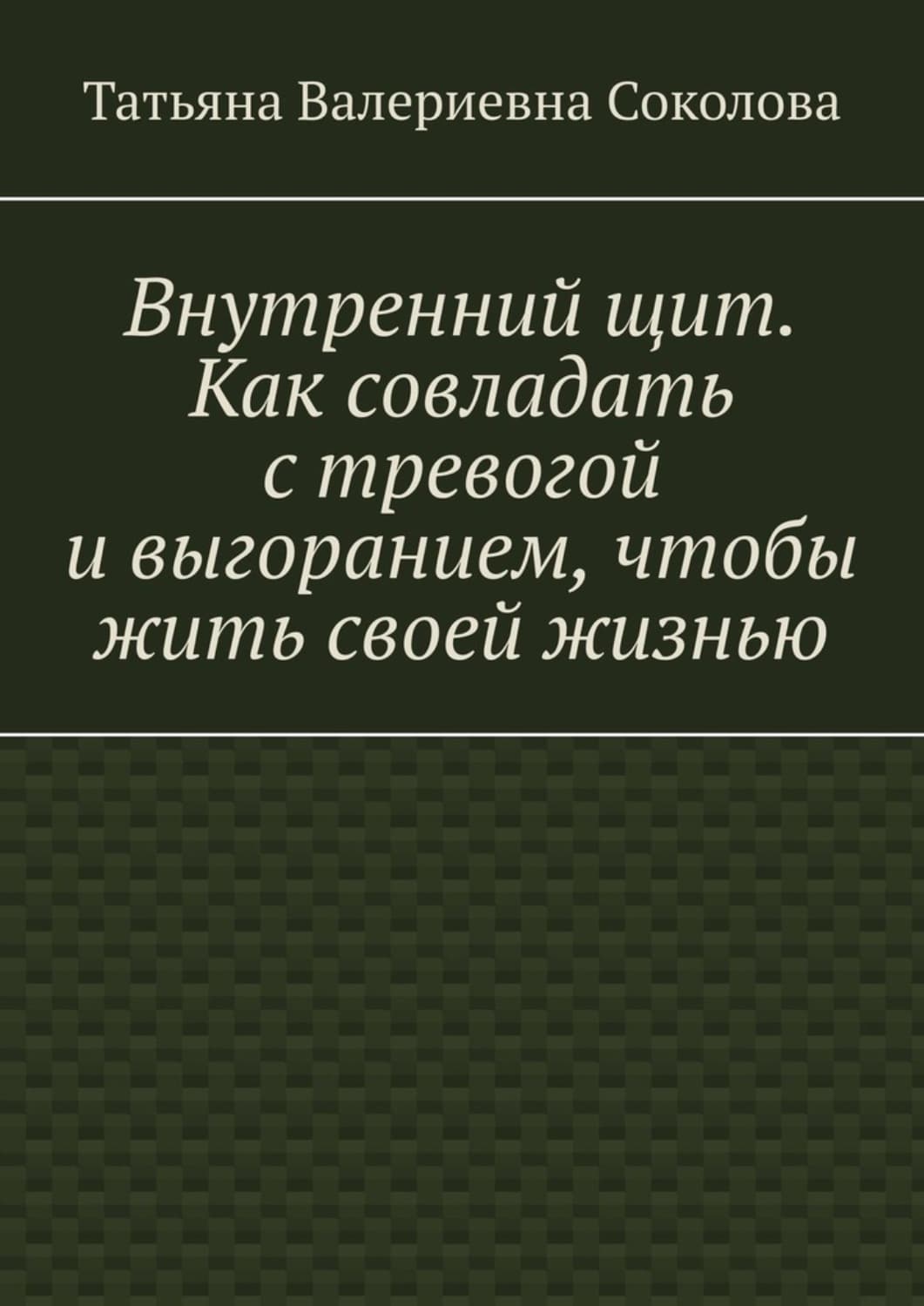 Обложка книги «Внутренний щит. Как совладать с тревогой и выгоранием, чтобы жить своей жизнью» — Татьяна Соколова