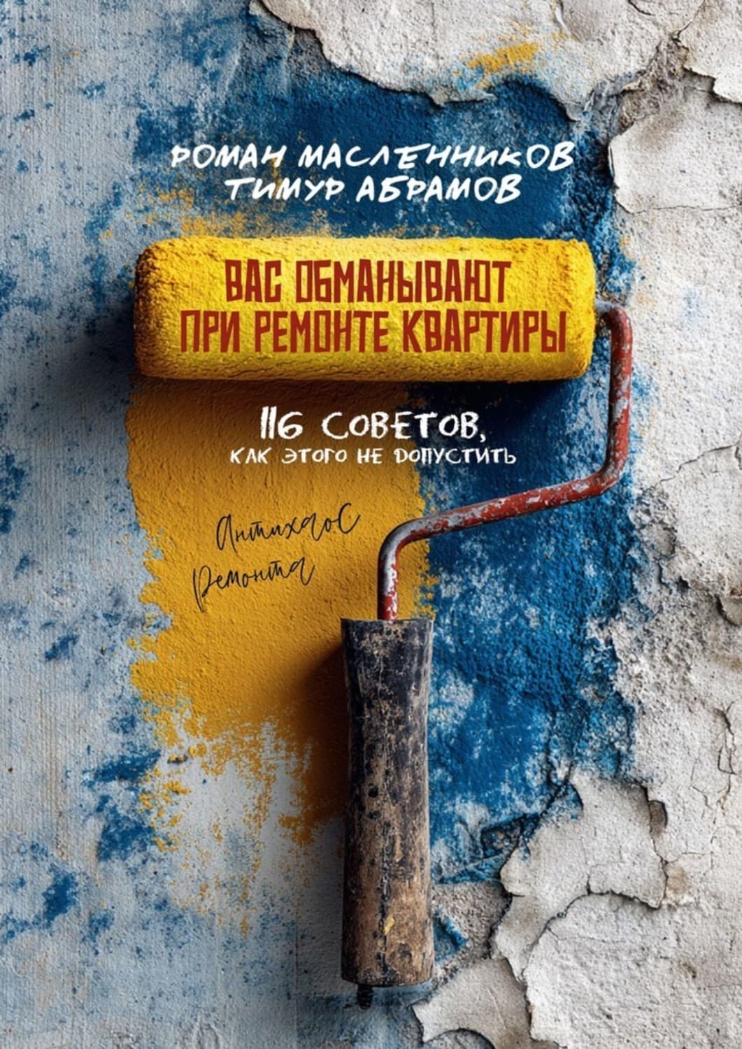 Обложка книги «Вас «обманывают» при ремонте квартиры! 116 советов, как этого не допустить. Антихаос ремонта» — Роман Масленников