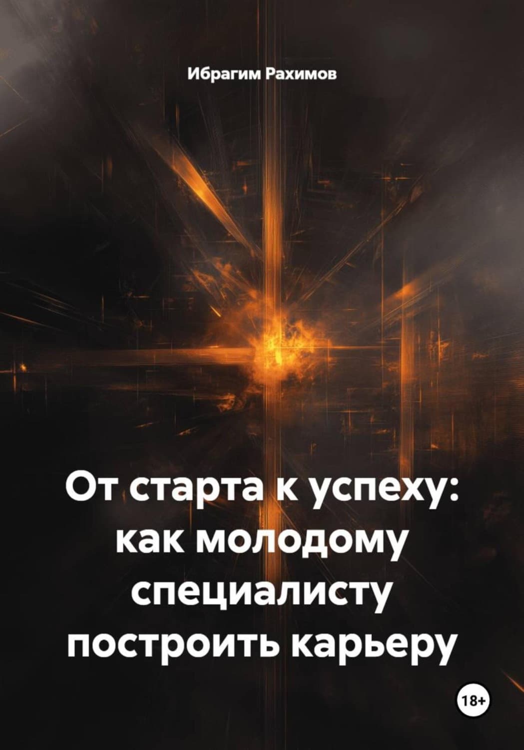 Обложка книги «От старта к успеху: как молодому специалисту построить карьеру» — Ибрагим Рахимов