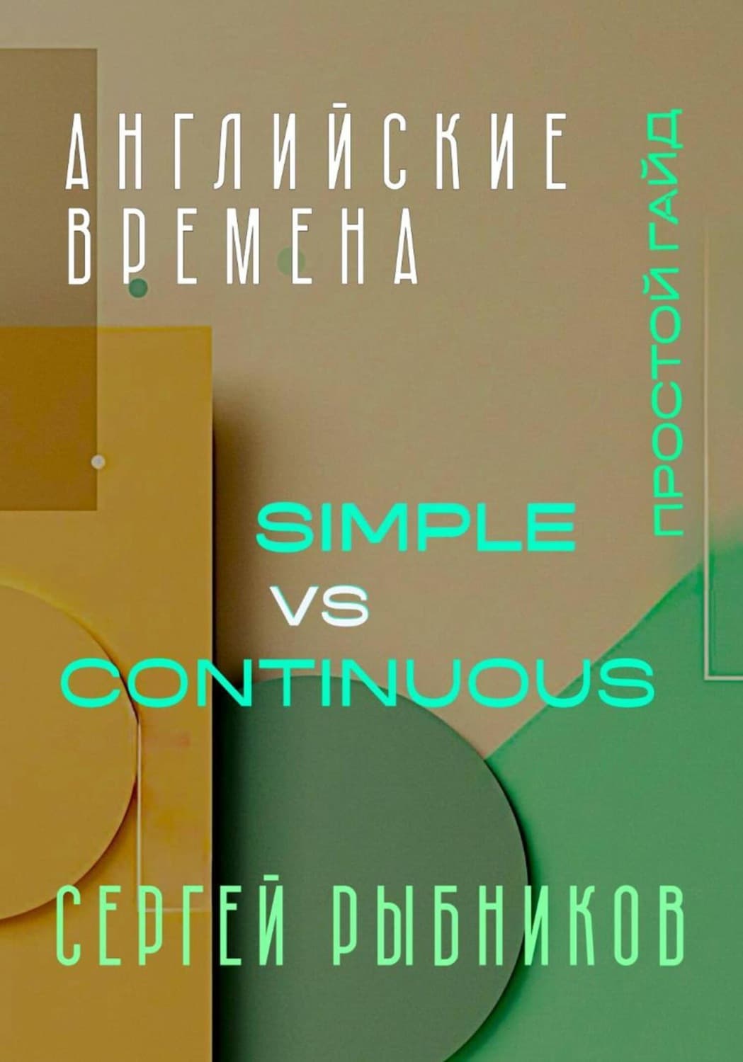 Обложка книги «Английские времена Simple и Continuous: Простой гайд с практическими упражнениями для быстрого изучения» — Сергей Рыбников