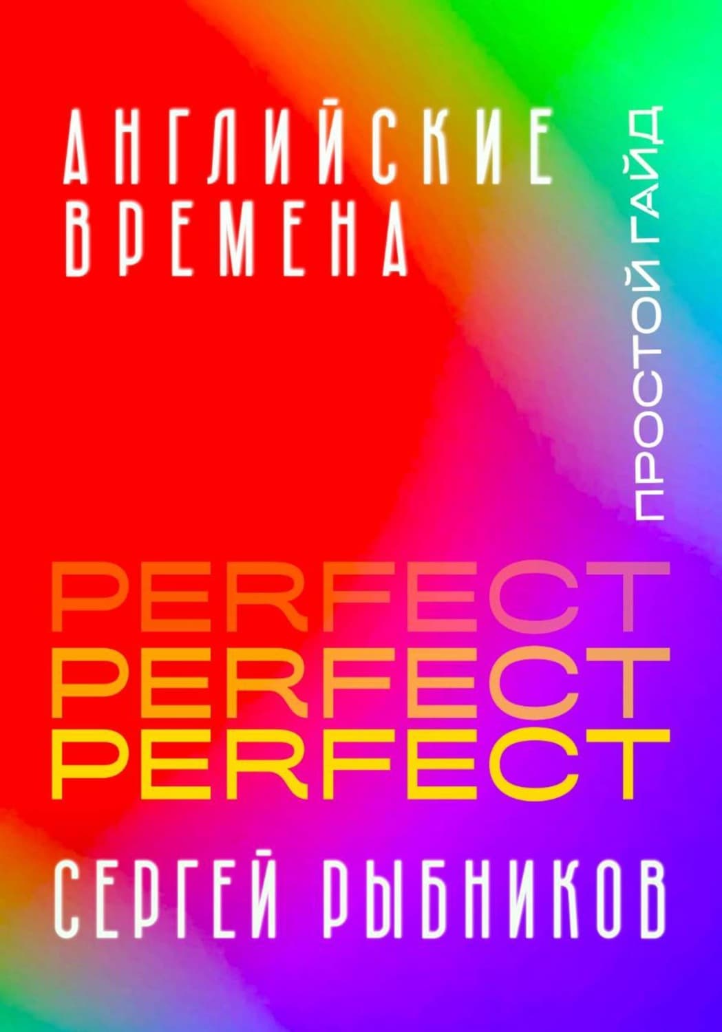 Обложка книги «Английские времена Perfect. Простой гайд с практическими упражнениями для быстрого изучения и примерами из песен и фильмов» — Сергей Рыбников