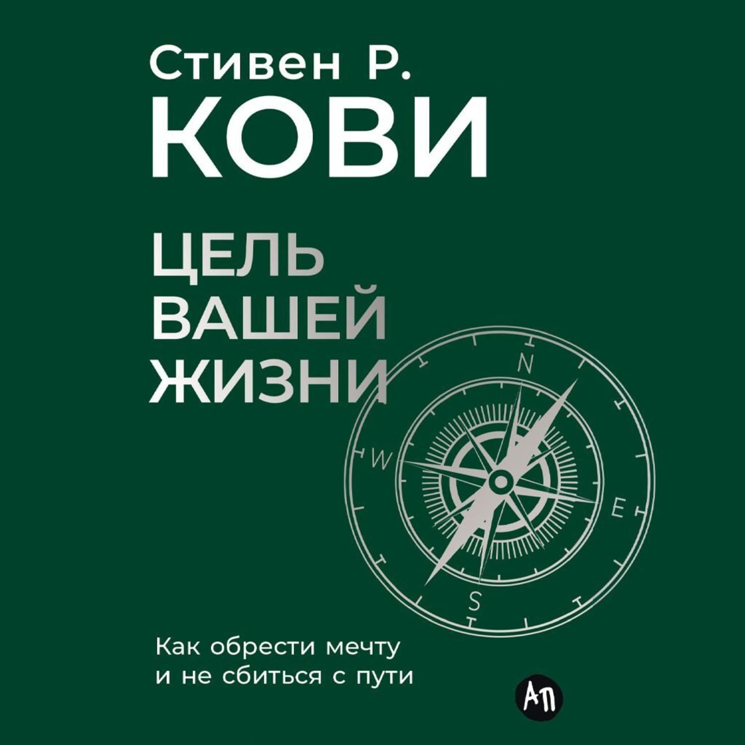 Обложка книги «Цель вашей жизни: Как обрести мечту и не сбиться с пути» — Стивен Кови