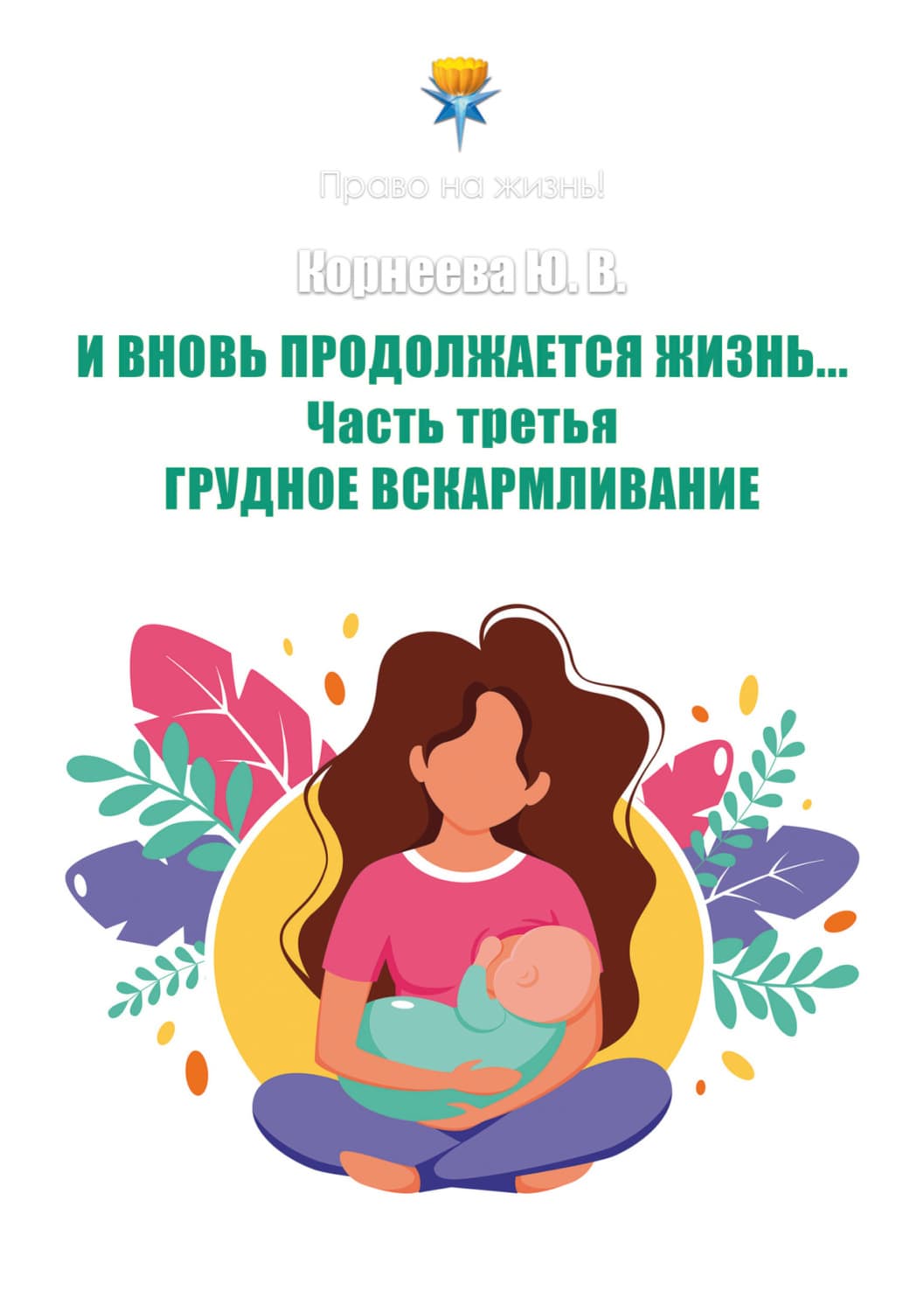 Обложка книги «И вновь продолжается Жизнь… Часть 3. Грудное вскармливание» — Ю. П. Корнеева