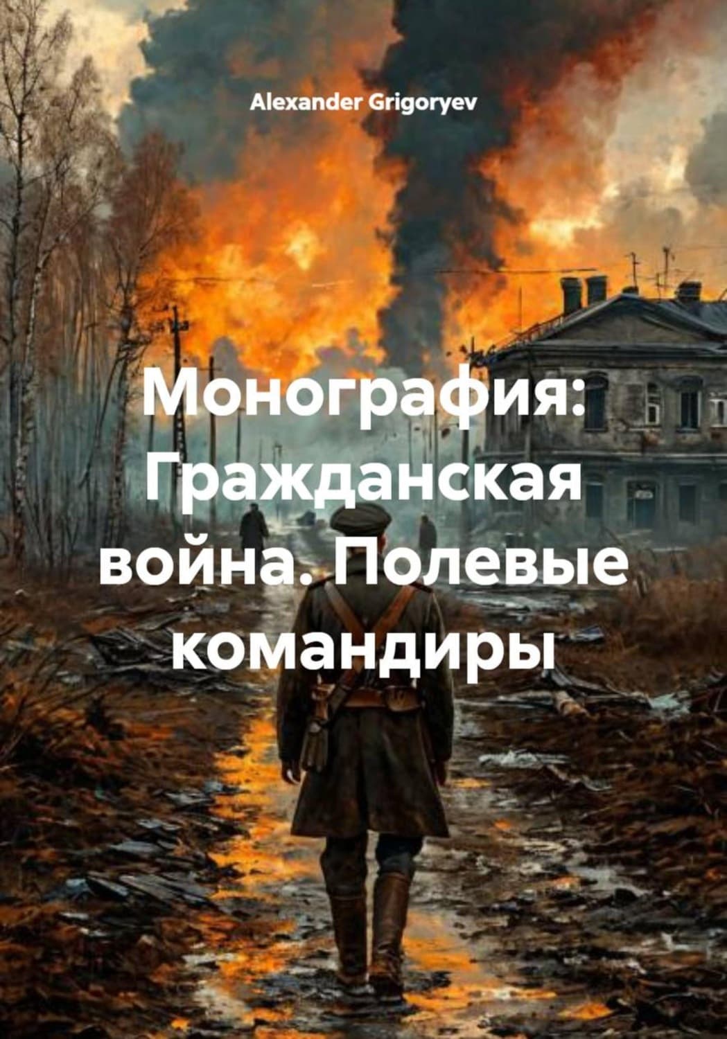 Обложка книги «Монография: Гражданская война. Полевые командиры» — Александер Григорыев