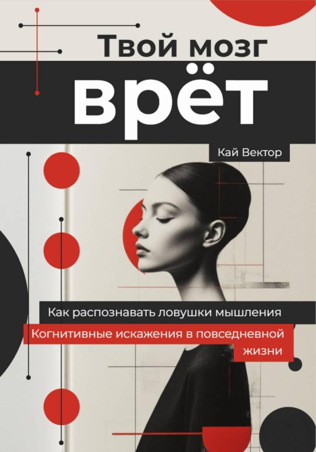 Обложка книги «Твой мозг врет. Когнитивные искажения в повседневной жизни. Как распознавать ловушки мышления» — Кай Вектор