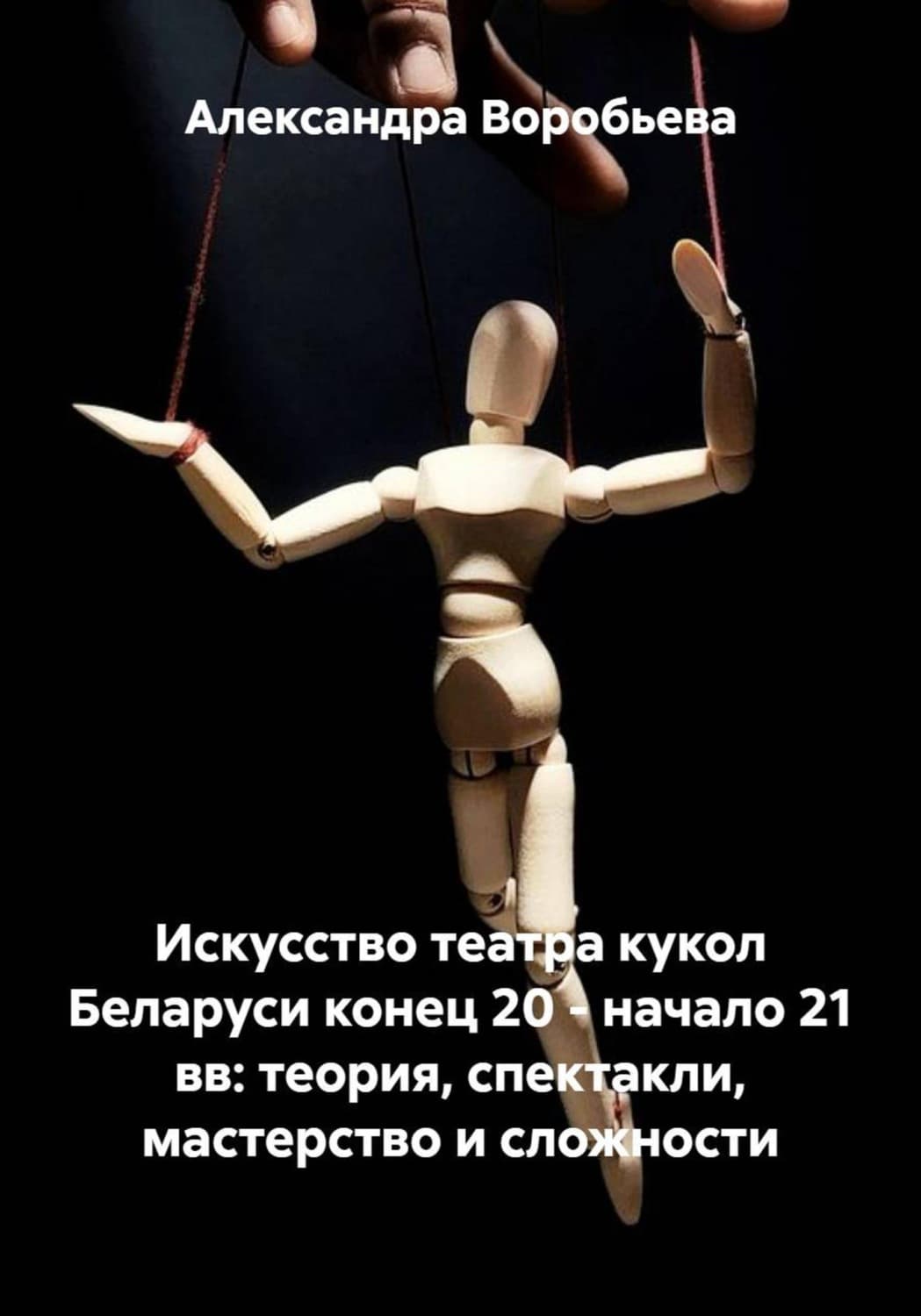 Обложка книги «Искусство театра кукол Беларуси конец 20 - начало 21 вв: теория, спектакли, мастерство и сложности» — Алена Воробьева