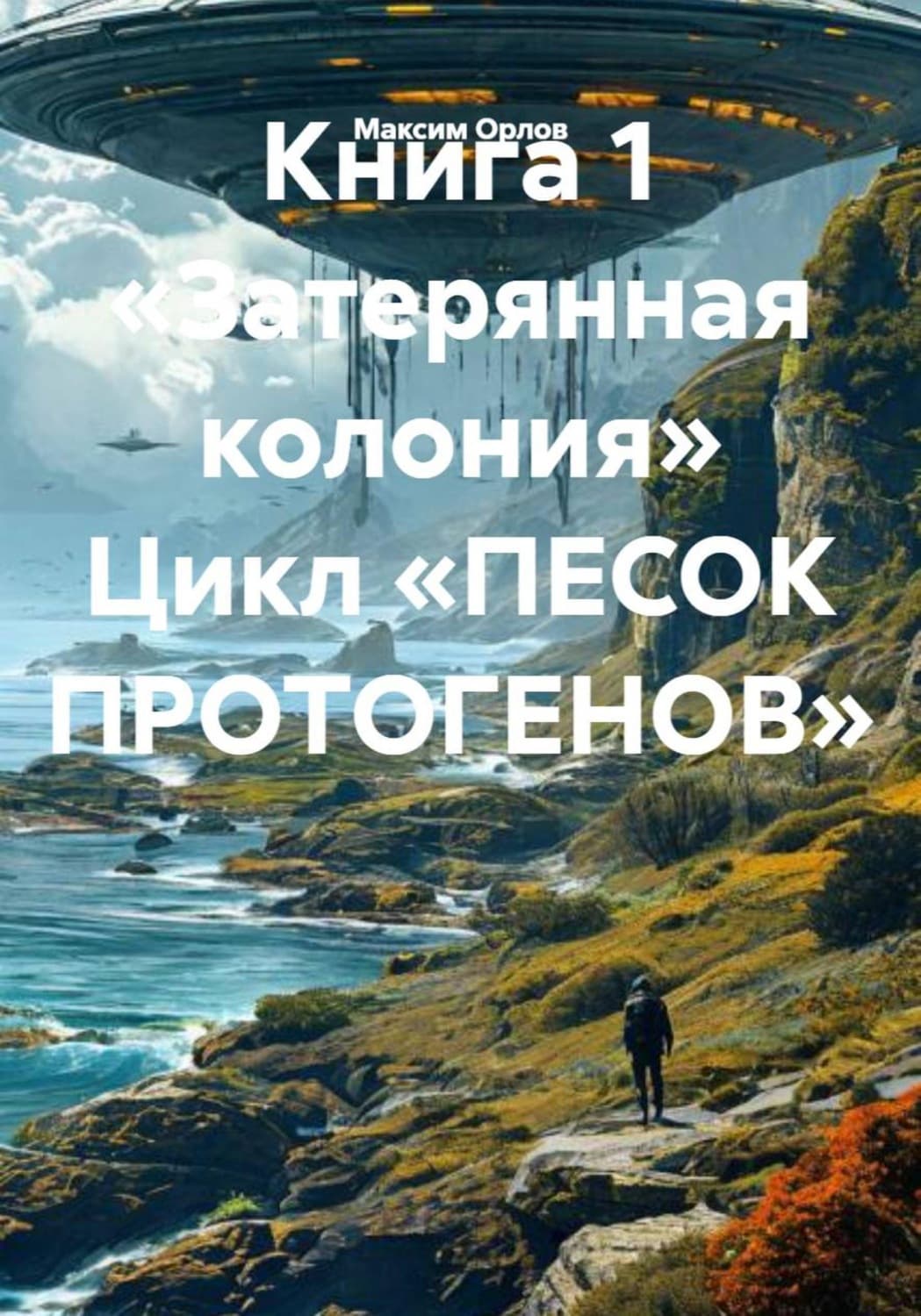 Обложка книги «Книга 1 «Затерянная колония» Цикл «ПЕСОК ПРОТОГЕНОВ»» — М.А. Орлов