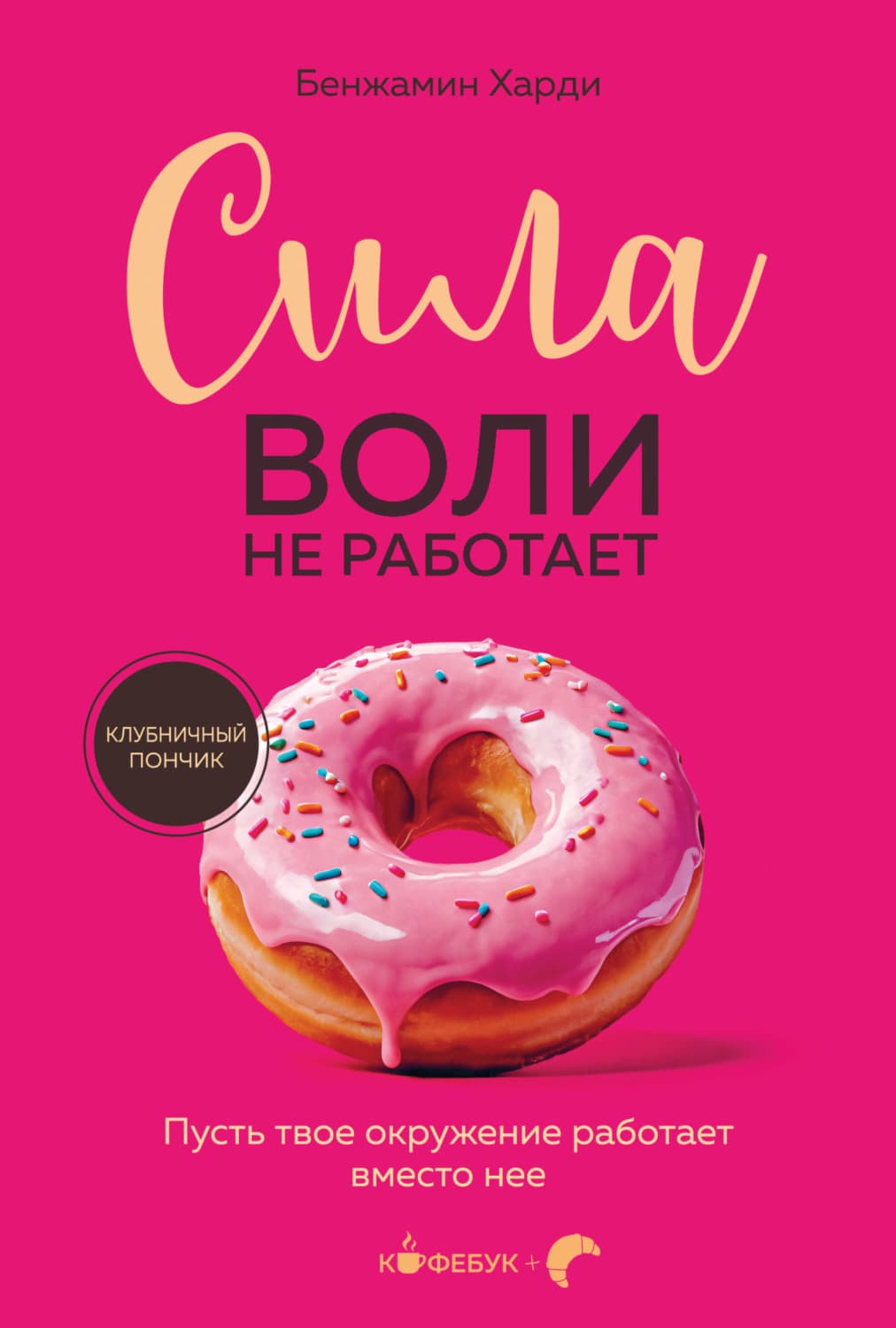 Обложка книги «Сила воли не работает. Пусть твое окружение работает вместо нее» — Харди Бенжамин