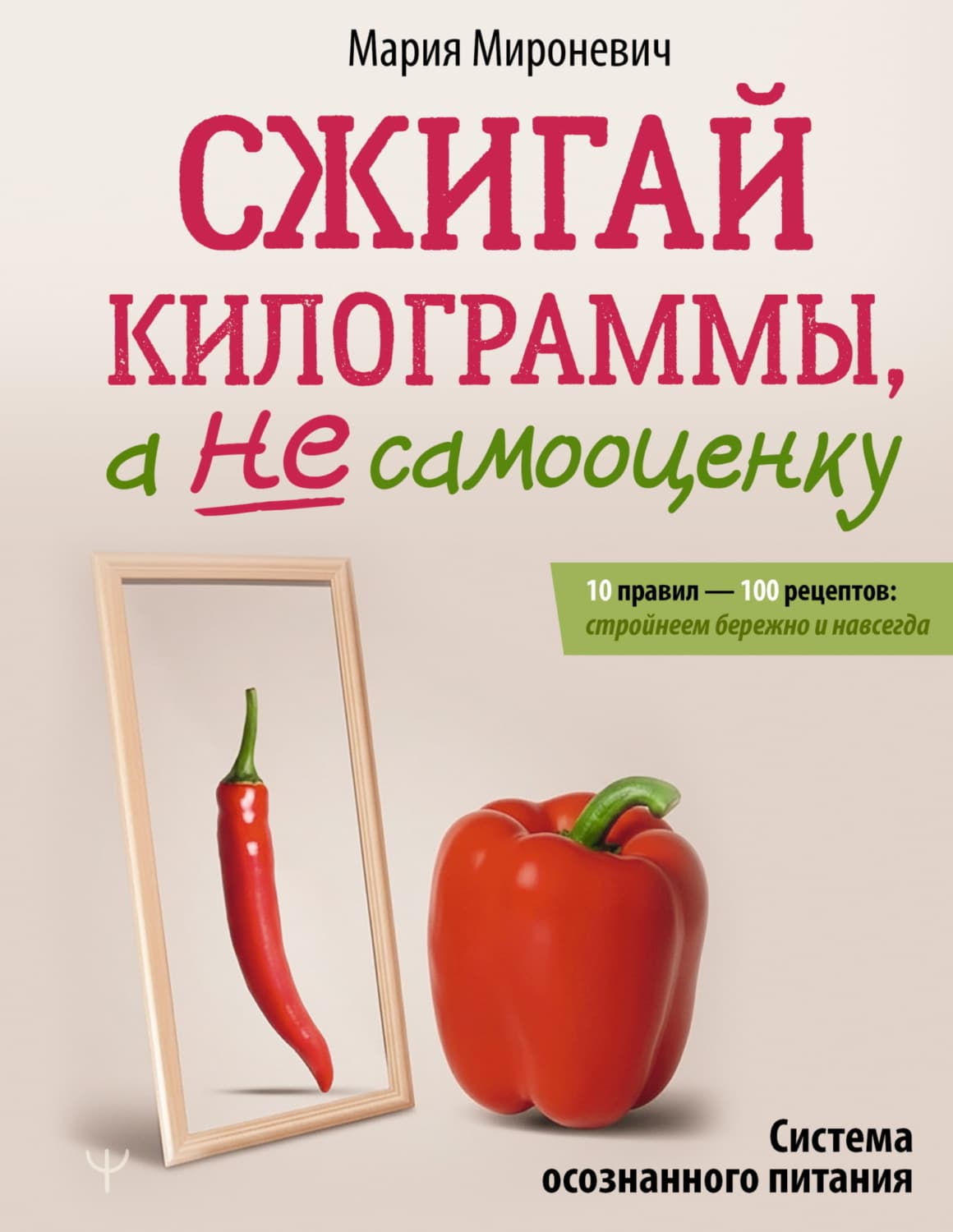 Обложка книги «Сжигай килограммы, а не самооценку. Система осознанного питания. 10 правил – 100 рецептов: стройнеем бережно и навсегда» — Мария