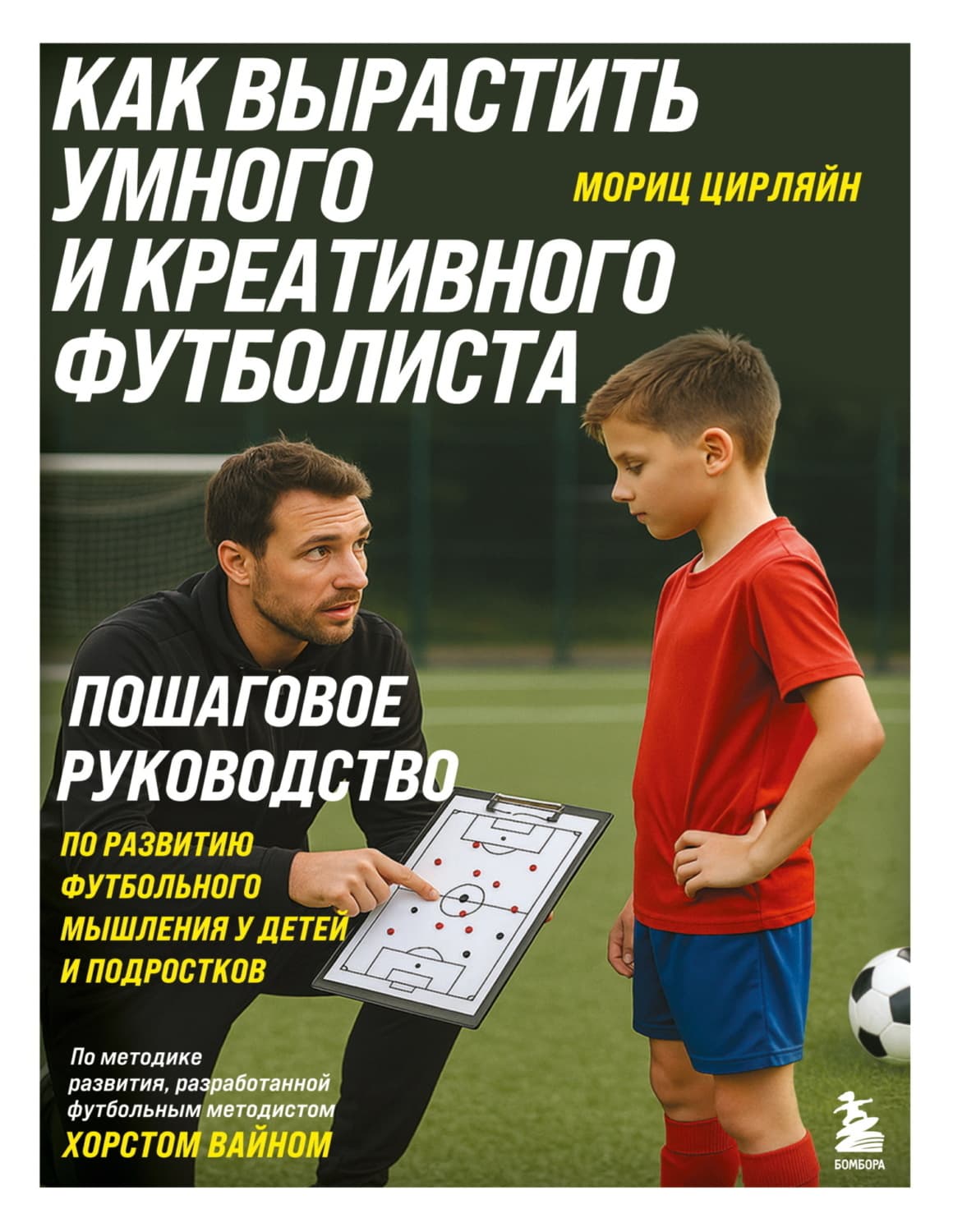 Обложка книги «Как вырастить умного и креативного футболиста. Пошаговое руководство по развитию футбольного мышления у детей и подростков» — Мориц Цирляйн