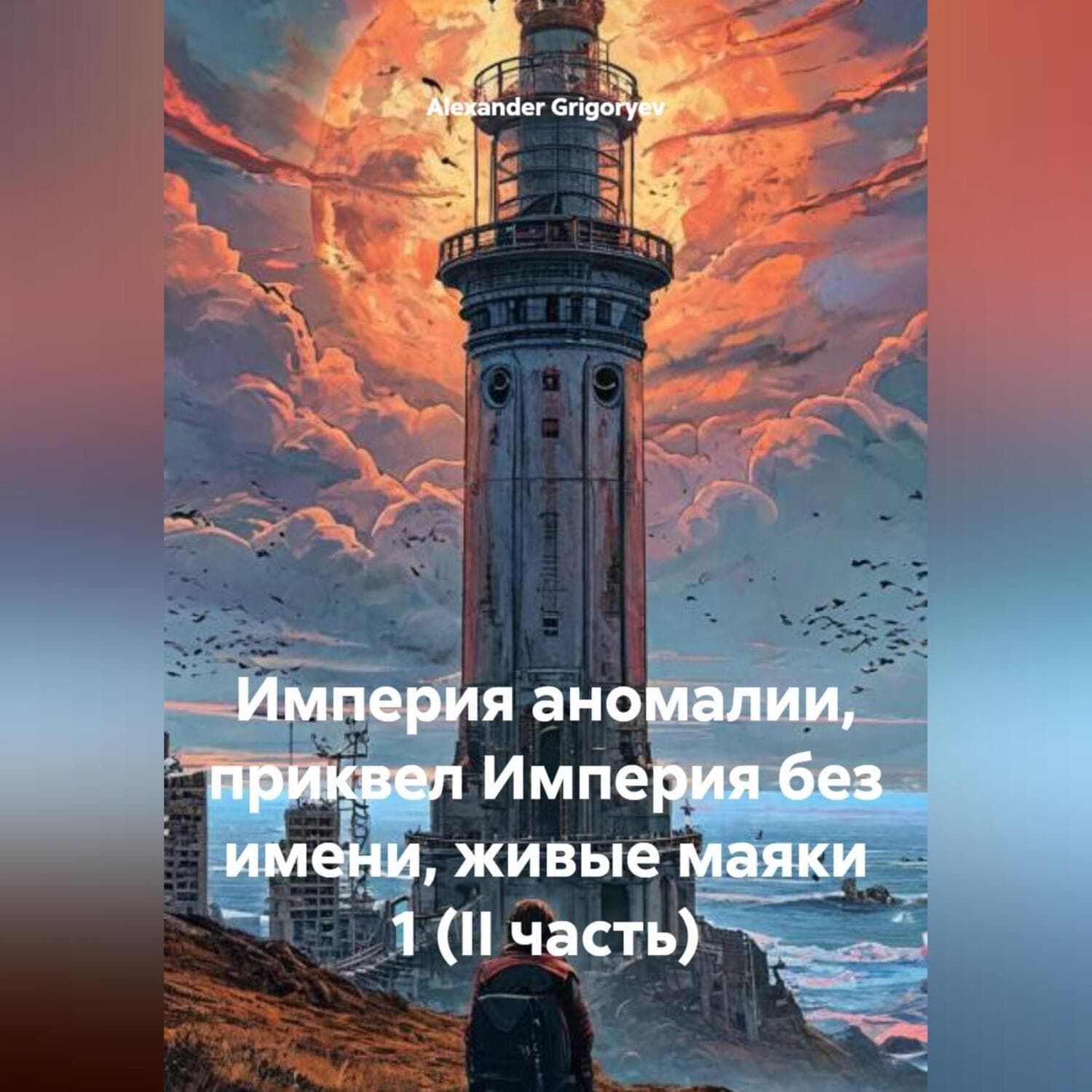 Обложка книги «Империя аномалии, приквел Империя без имени, живые маяки 1 (II часть)» — Александер Григорыев