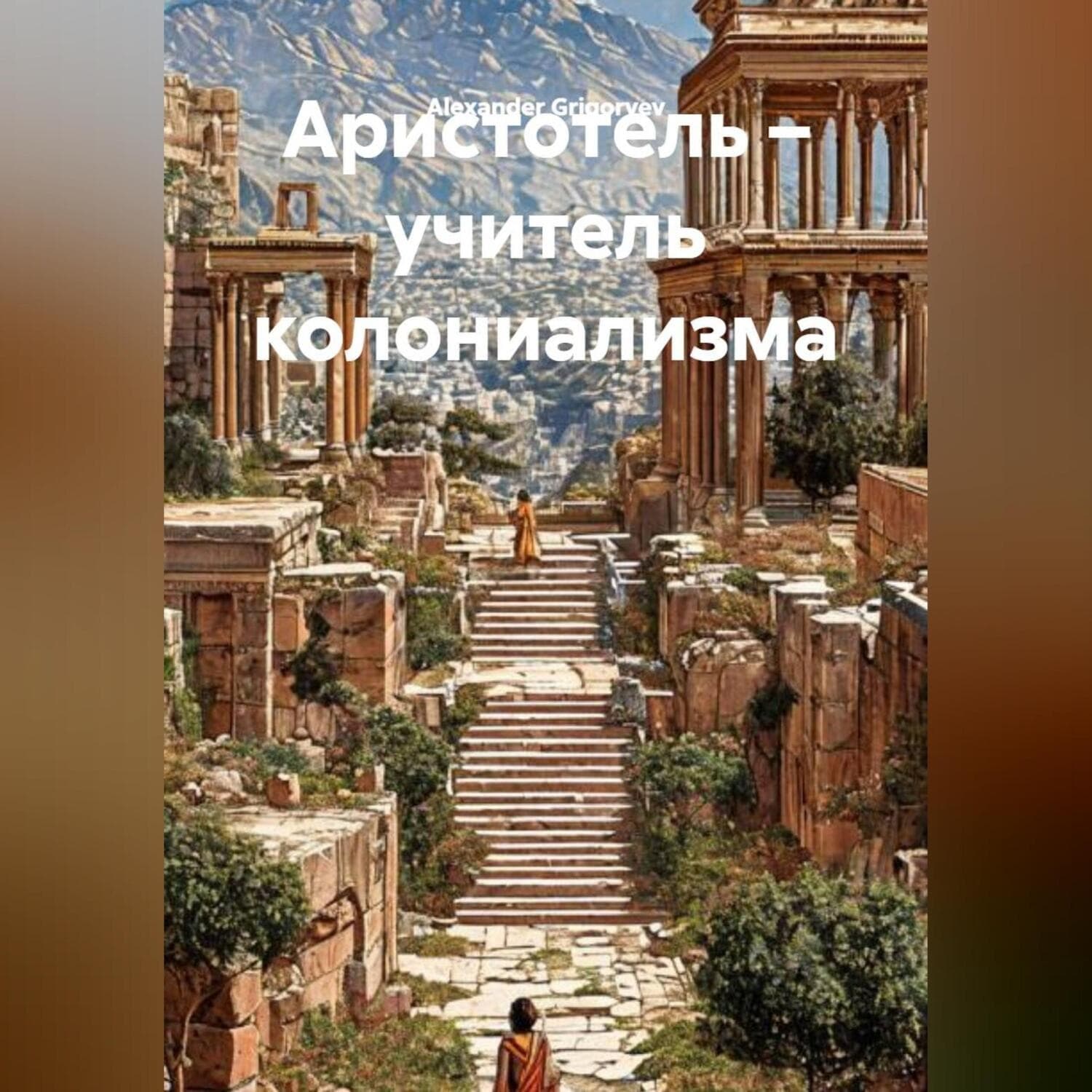 Обложка книги «Аристотель учитель колониализма» — Александер Григорыев
