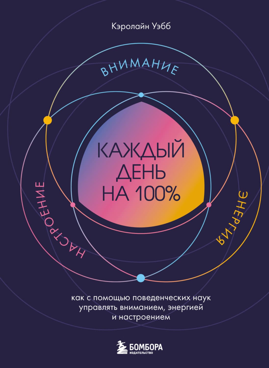 Обложка книги «Каждый день на 100%. Как с помощью поведенческих наук управлять вниманием, энергией и настроением» — Кэролайн Уэбб