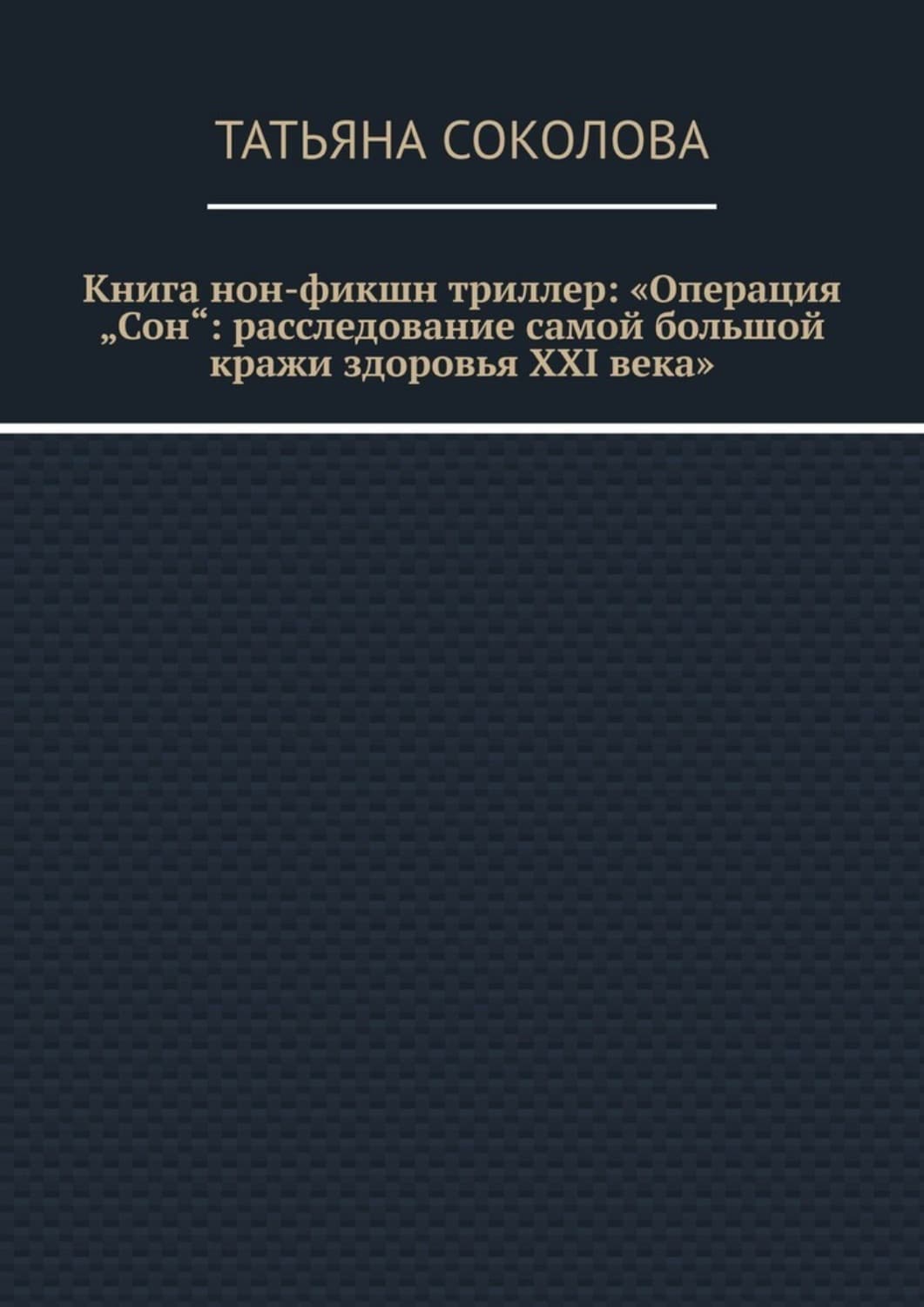 Обложка книги «Книга нон-фикшн триллер: «Операция „Сон“: расследование самой большой кражи здоровья XXI века»» — Татьяна Соколова