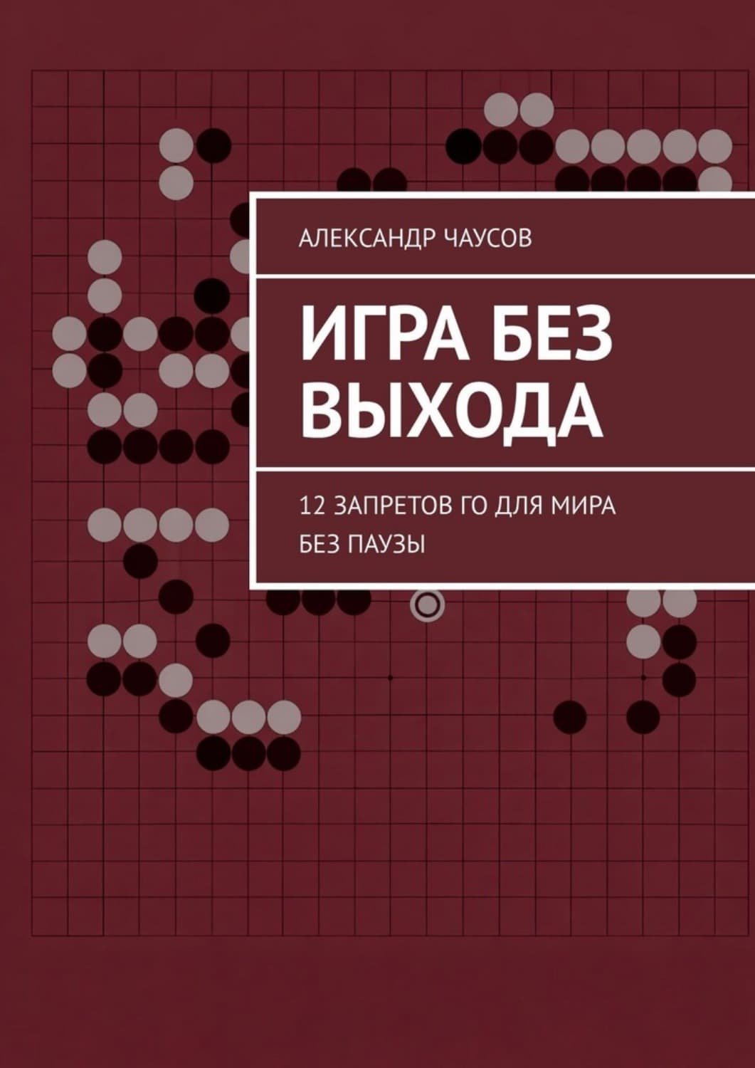 Обложка книги «Игра без выхода. 12 запретов Го для мира без паузы» — А. Чаусов