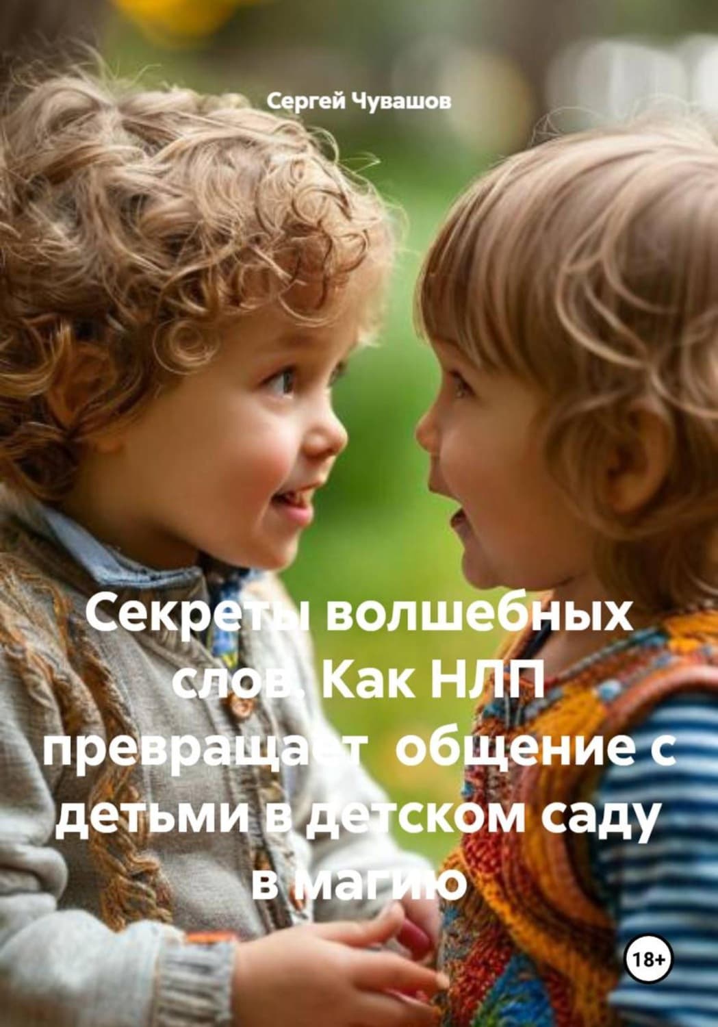 Обложка книги «Секреты волшебных слов. Как НЛП превращает общение с детьми в детском саду в магию» — Сергей Чувашов