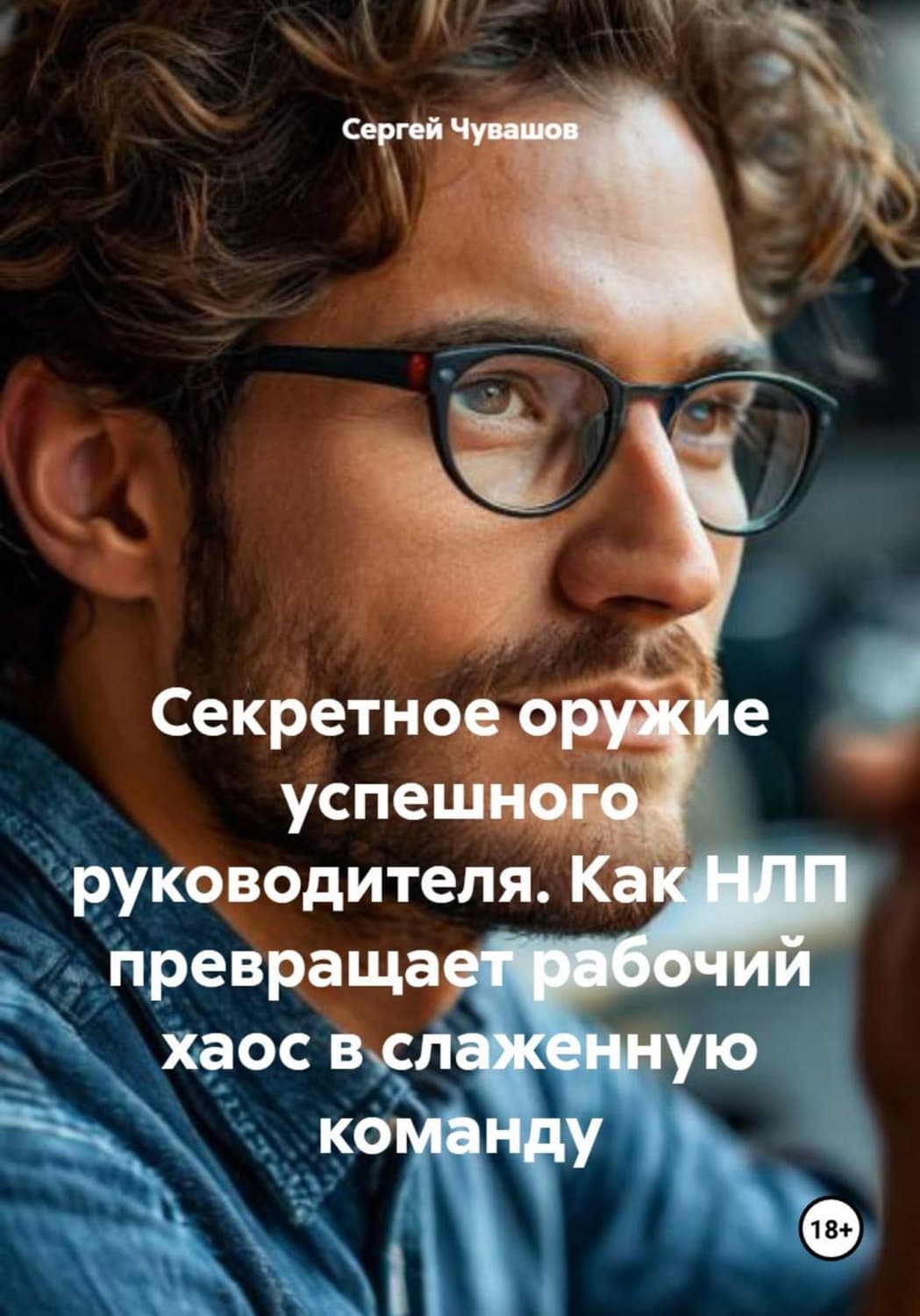Обложка книги «Секретное оружие успешного руководителя. Как НЛП превращает рабочий хаос в слаженную команду» — Сергей Чувашов