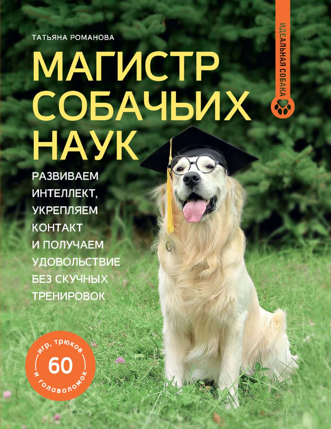 Обложка книги «Магистр собачьих наук. Развиваем интеллект, укрепляем контакт и получаем удовольствие без скучных тренировок» — Татьяна Романова