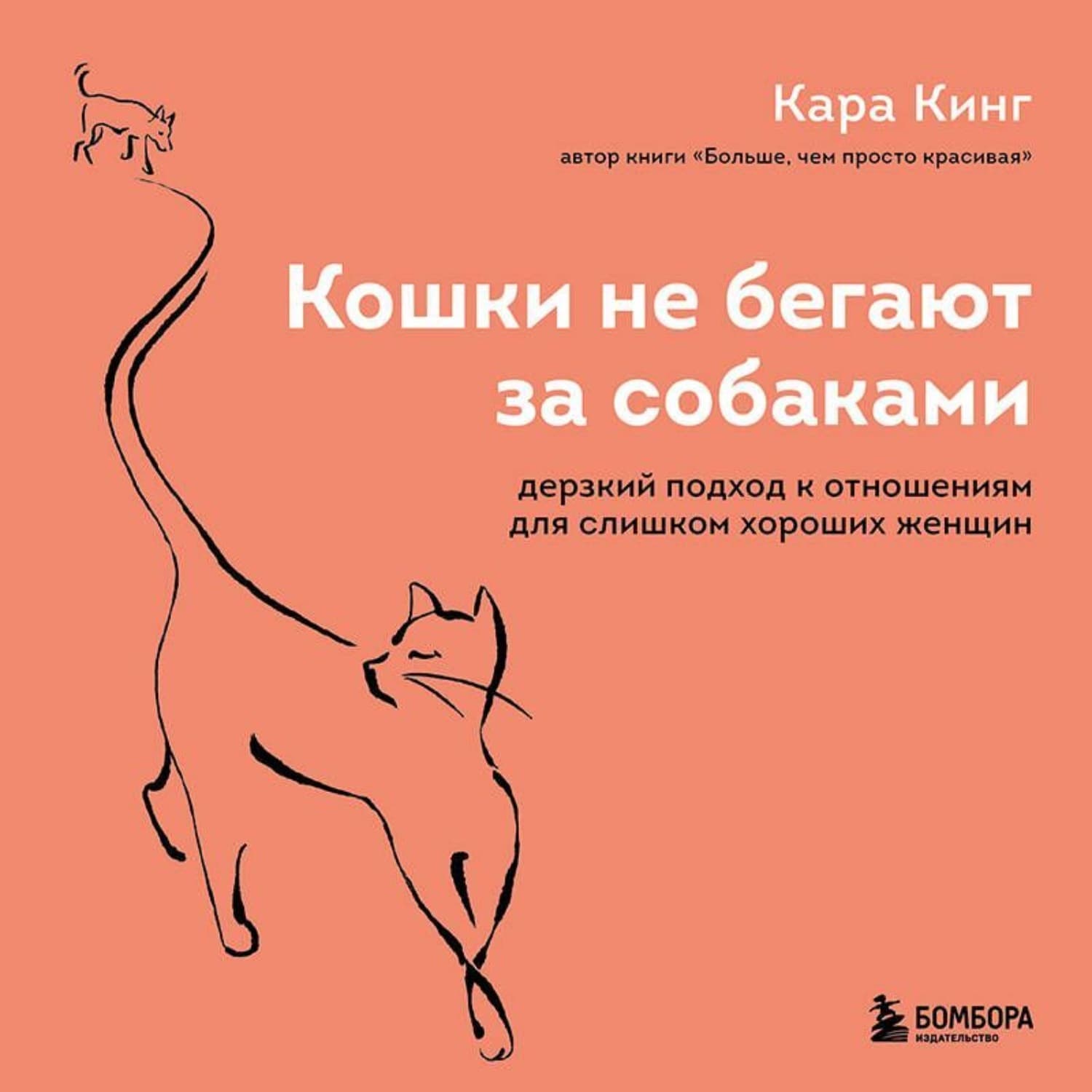 Обложка книги «Кошки не бегают за собаками. Дерзкий подход к отношениям для слишком хороших женщин» — Кара Кинг
