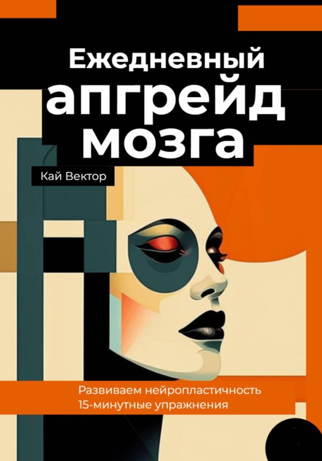 Обложка книги «Ежедневный апгрейд мозга. Развиваем нейропластичность. 15-минутные упражнения» — Кай Вектор