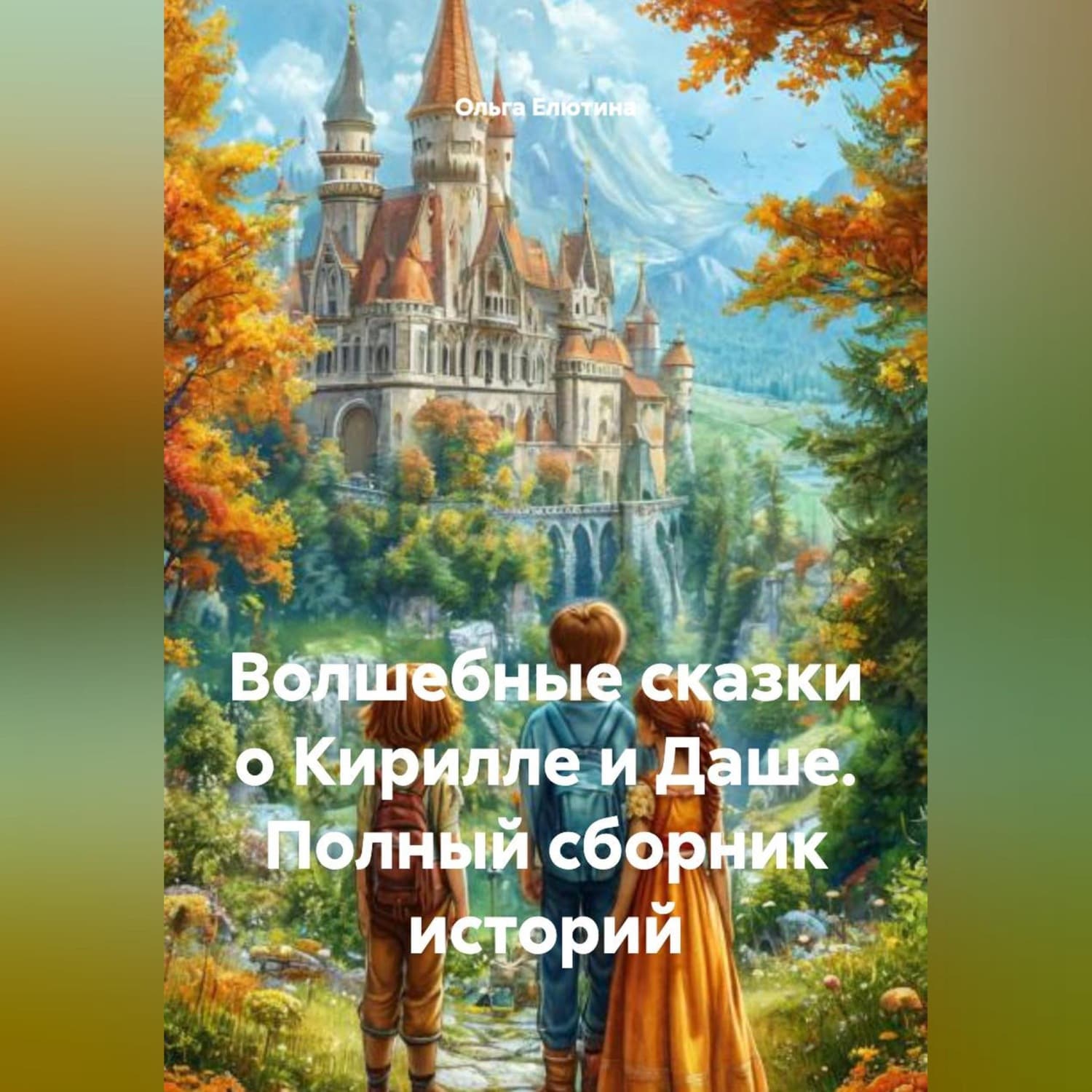 Обложка книги «Волшебные сказки о Кирилле и Даше-полный сборник историй» — Ольга Елютина