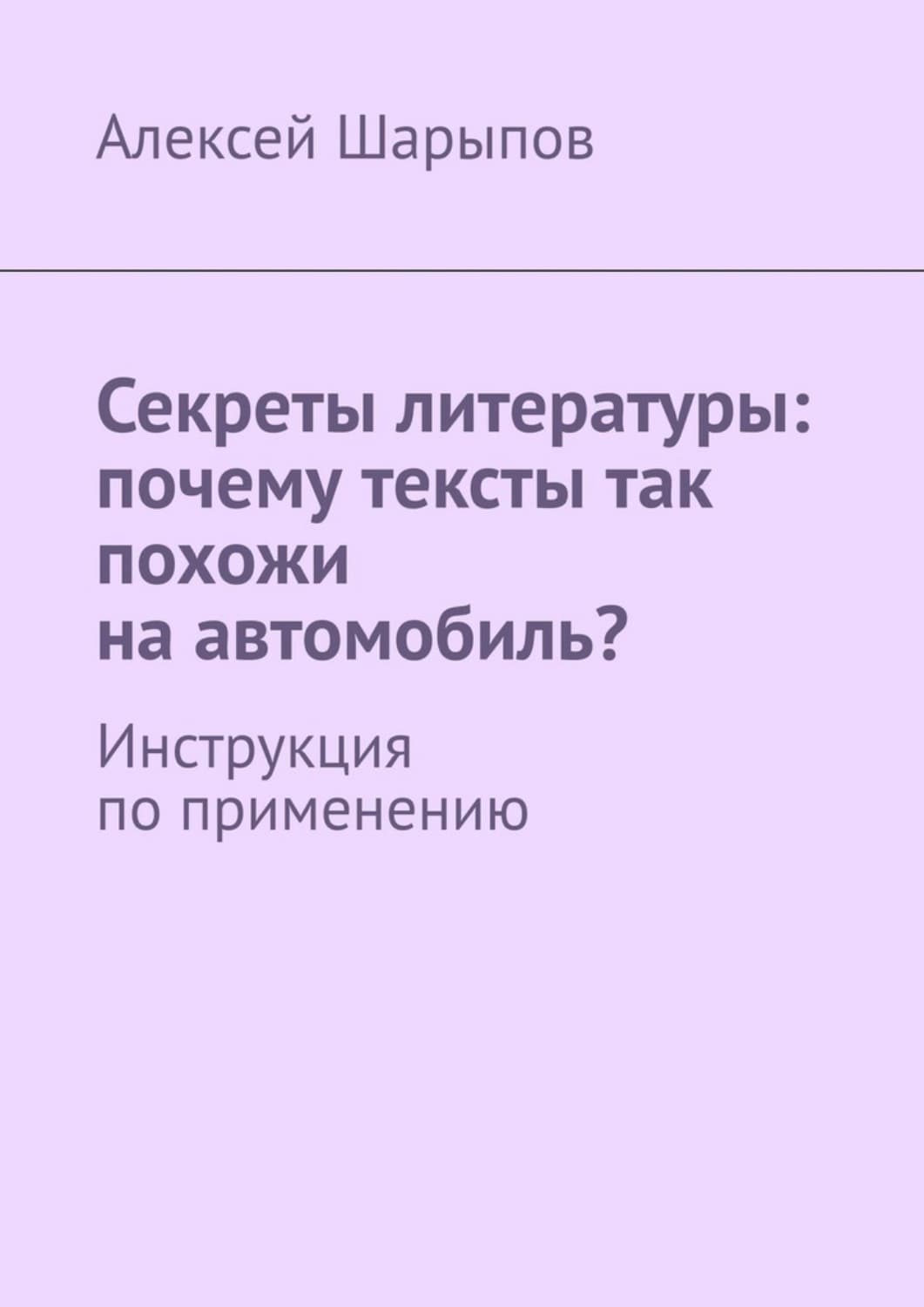 Обложка книги «Секреты литературы: почему тексты так похожи на автомобиль? Инструкция по применению» — Алексей Шарыпов