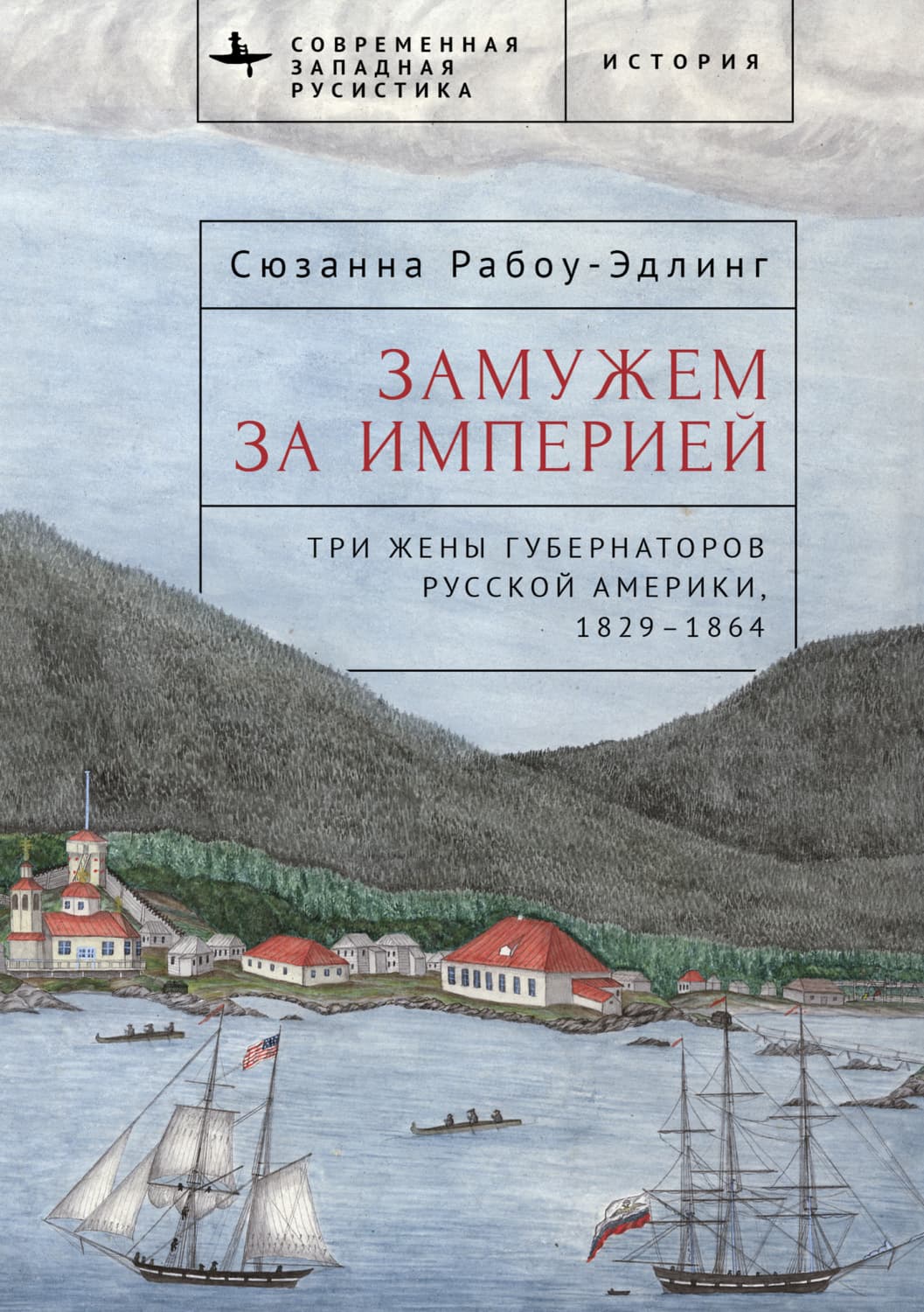 Обложка книги «Замужем за империей. Три жены губернаторов Русской Америки, 1829–1864» — Сюзанна Рабоу-Эдлинг