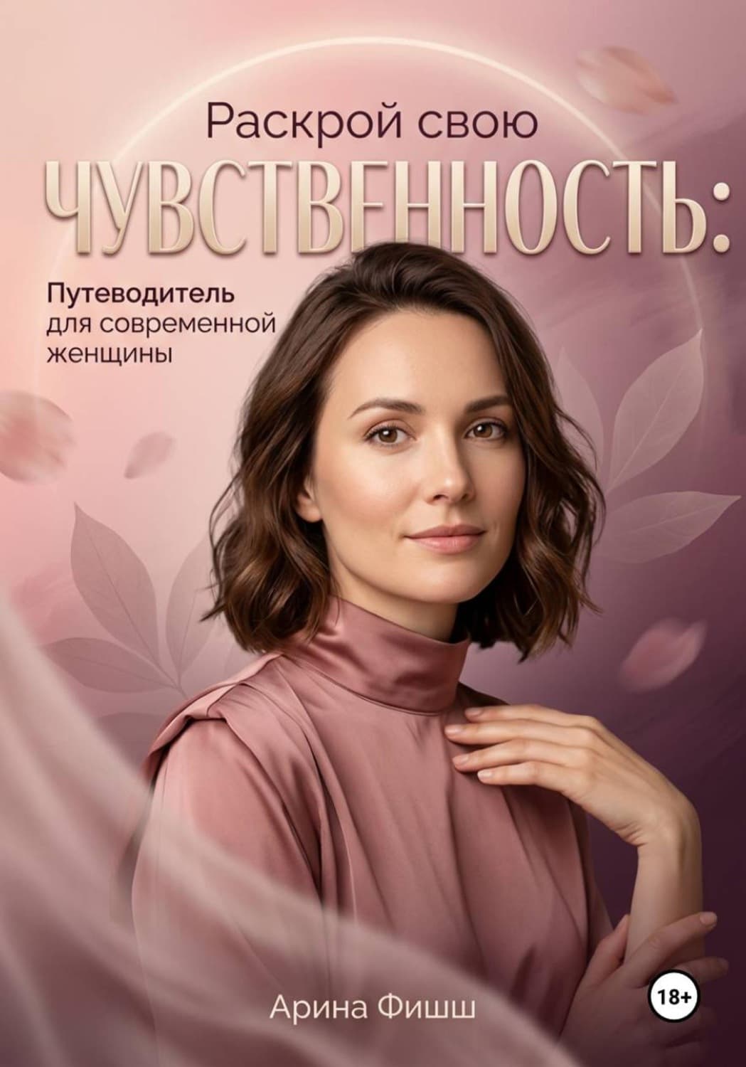 Обложка книги «Раскрой свою чувственность: Путеводитель для современной женщины» — Арина Фишш