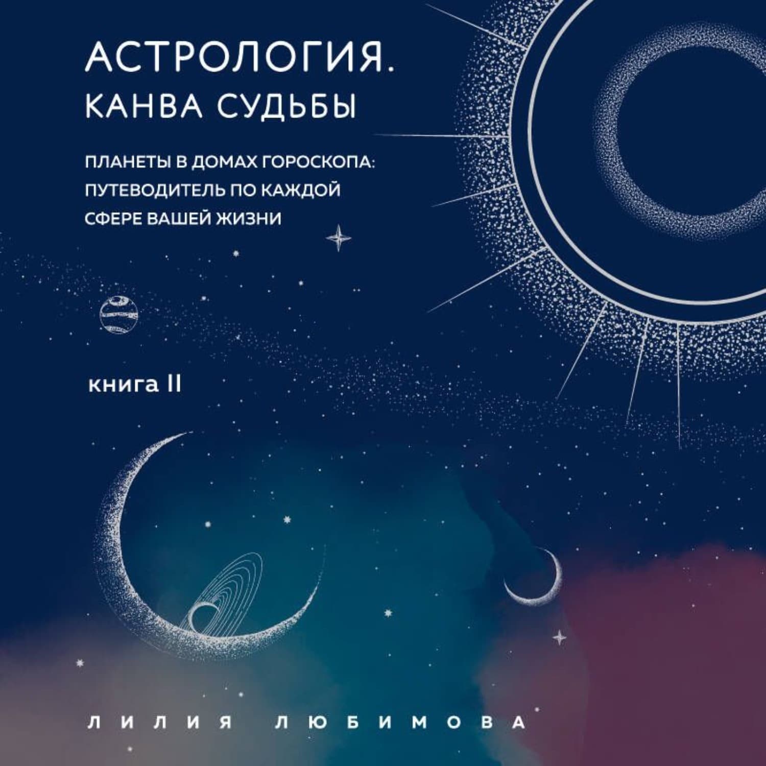 Обложка книги «Астрология. Книга II. Канва судьбы. Планеты в домах гороскопа: путеводитель по каждой сфере вашей жизни» — Лидия Любимова