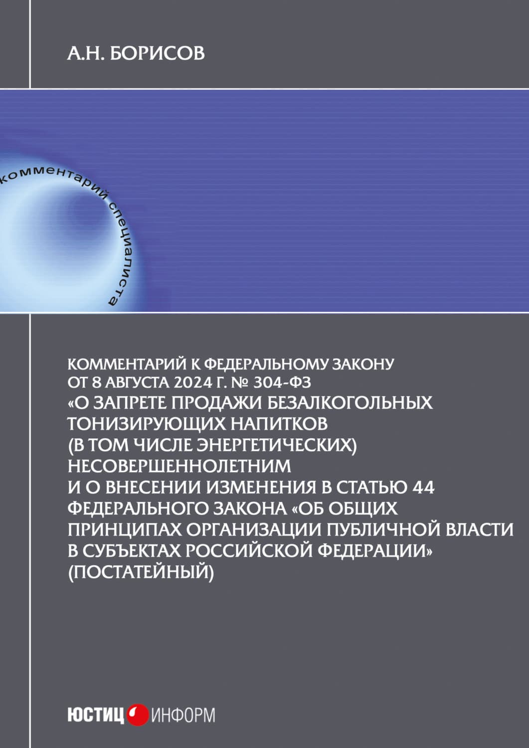 Обложка книги «Комментарий к Федеральному закону от 8 августа 2024 г. № 304-ФЗ «О запрете продажи безалкогольных тонизирующих напитков (в том числе энергетических) несовершеннолетним и о внесении изменения в статью 44 Федерального закона „Об общих принципах организации публичной власти в субъектах Российской Федерации“ (постатейный)» — А. Н. Борисов