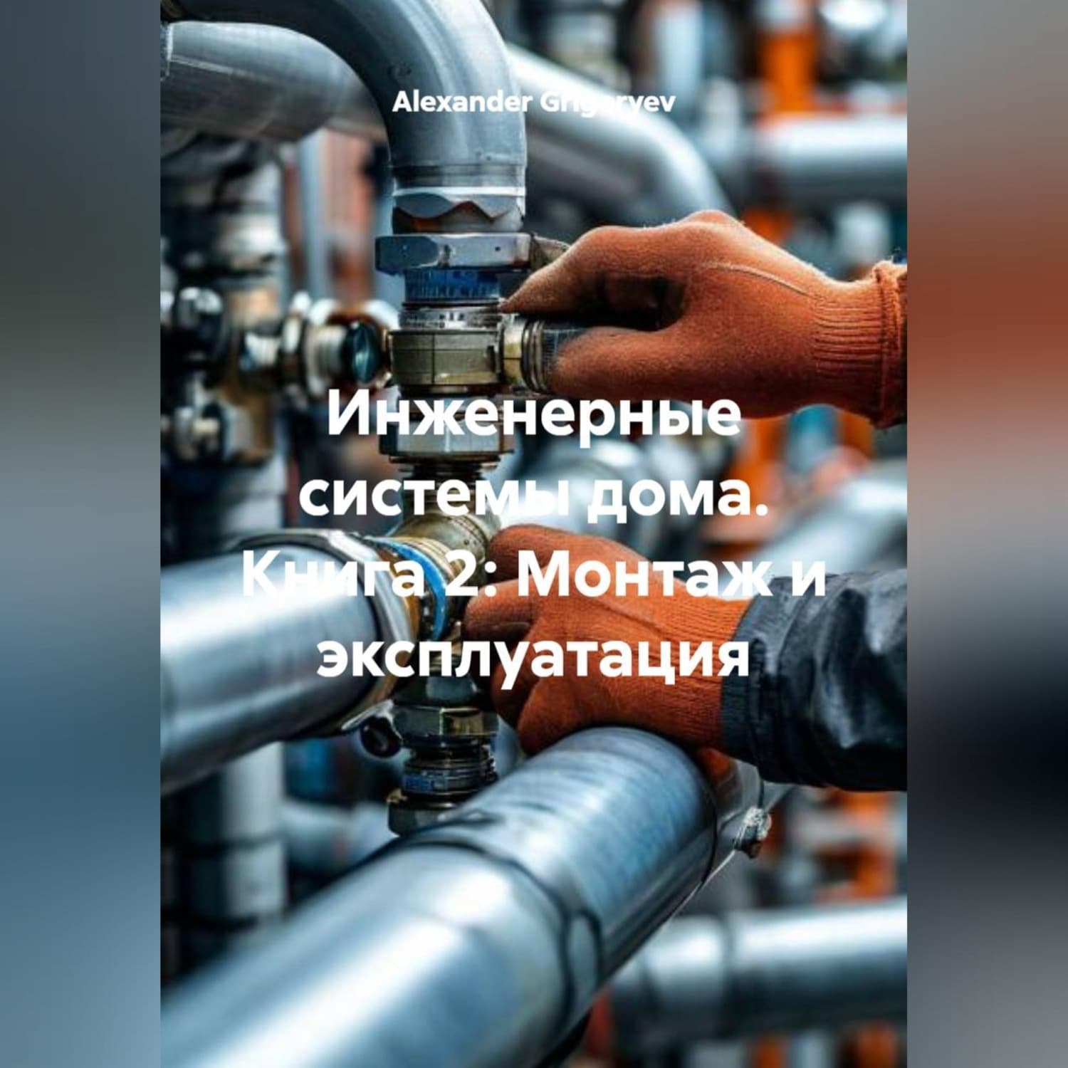 Обложка книги «Инженерные системы дома. Книга 2: Монтаж и эксплуатация» — Александер Григорыев