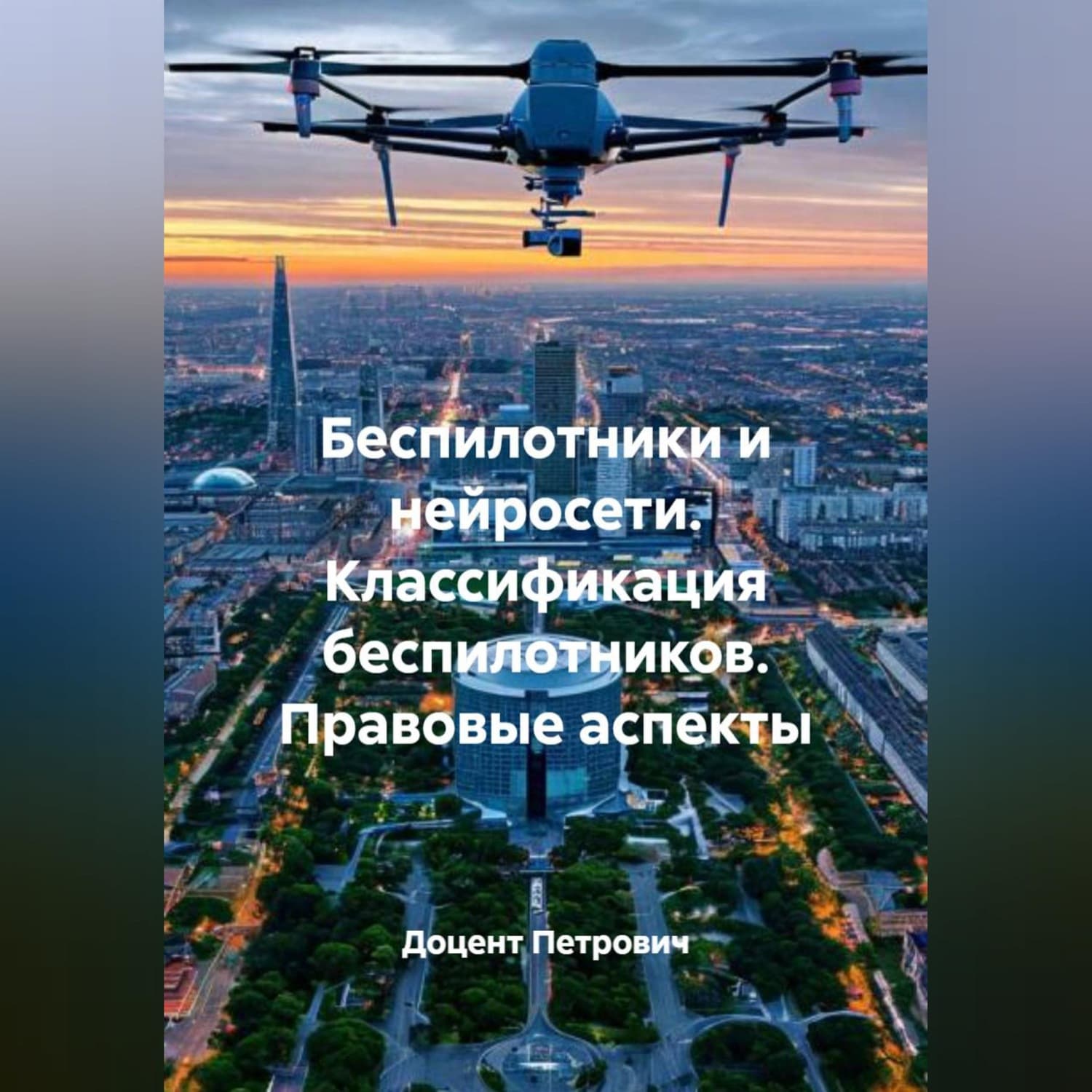 Обложка книги «Беспилотники и нейросети.Классификация беспилотников.Правовые аспекты» — Доцент