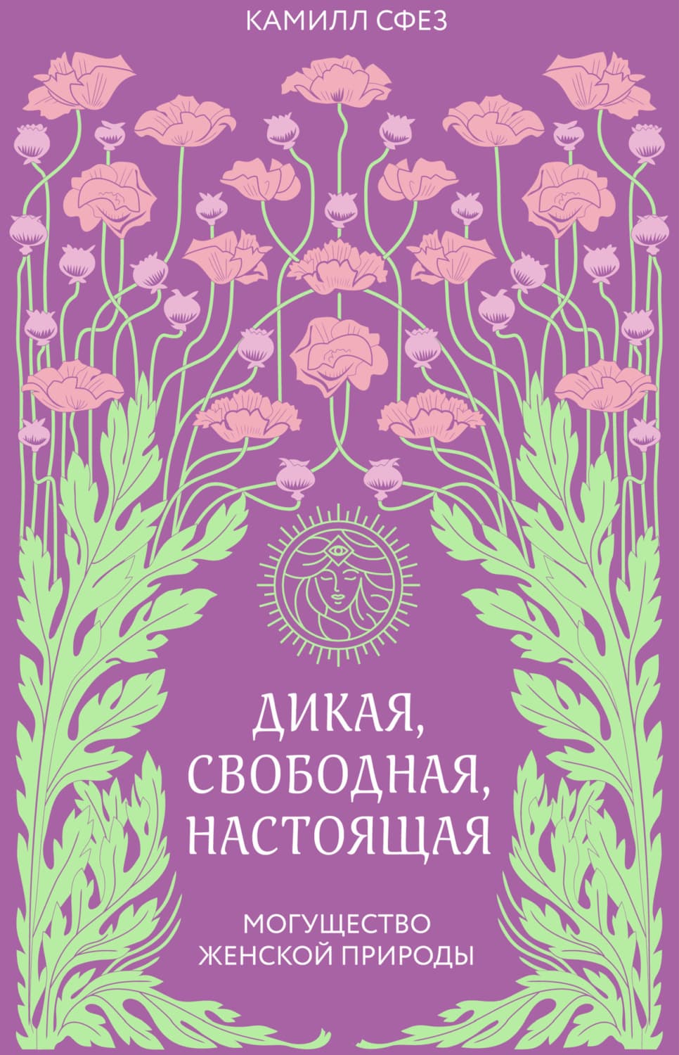 Обложка книги «Дикая, свободная, настоящая. Могущество женской природы» — Камилл Сфез