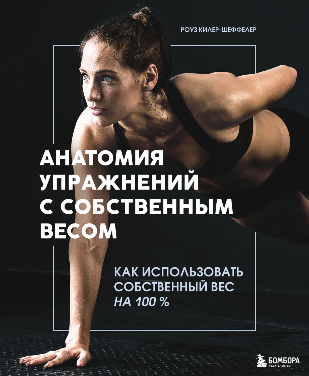 Обложка книги «Анатомия упражнений с собственным весом. Как использовать собственный вес на 100 %» — Роуз Килер-Шеффелер
