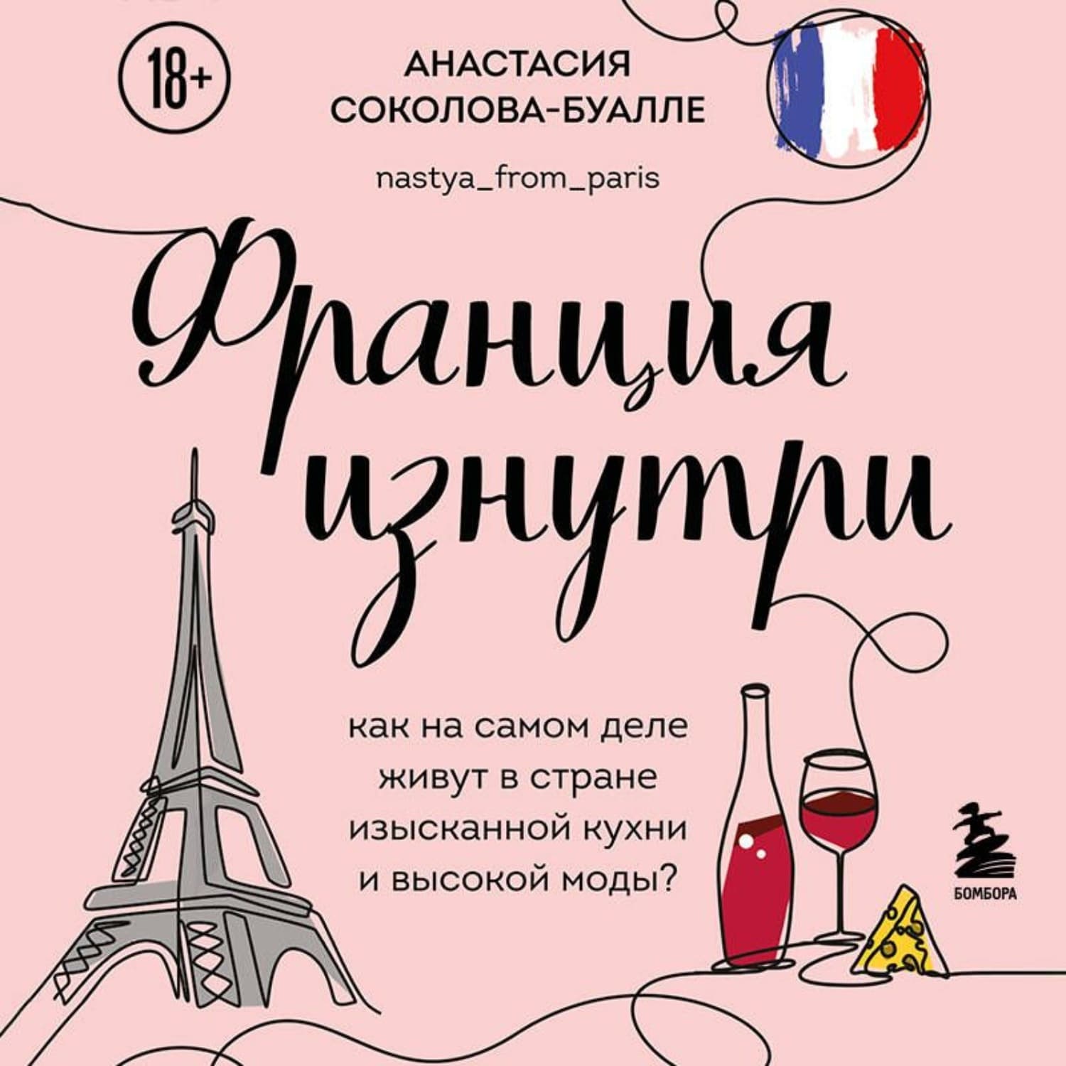 Обложка книги «Франция изнутри. Как на самом деле живут в стране изысканной кухни и высокой моды?» — Анастасия Соколова-Буалле