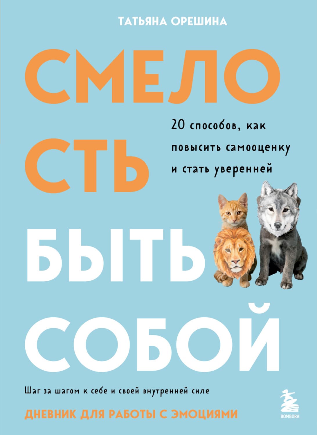 Обложка книги «Смелость быть собой. 20 способов, как повысить самооценку и стать уверенней. Дневник для работы с эмоциями» — Татьяна Орешина