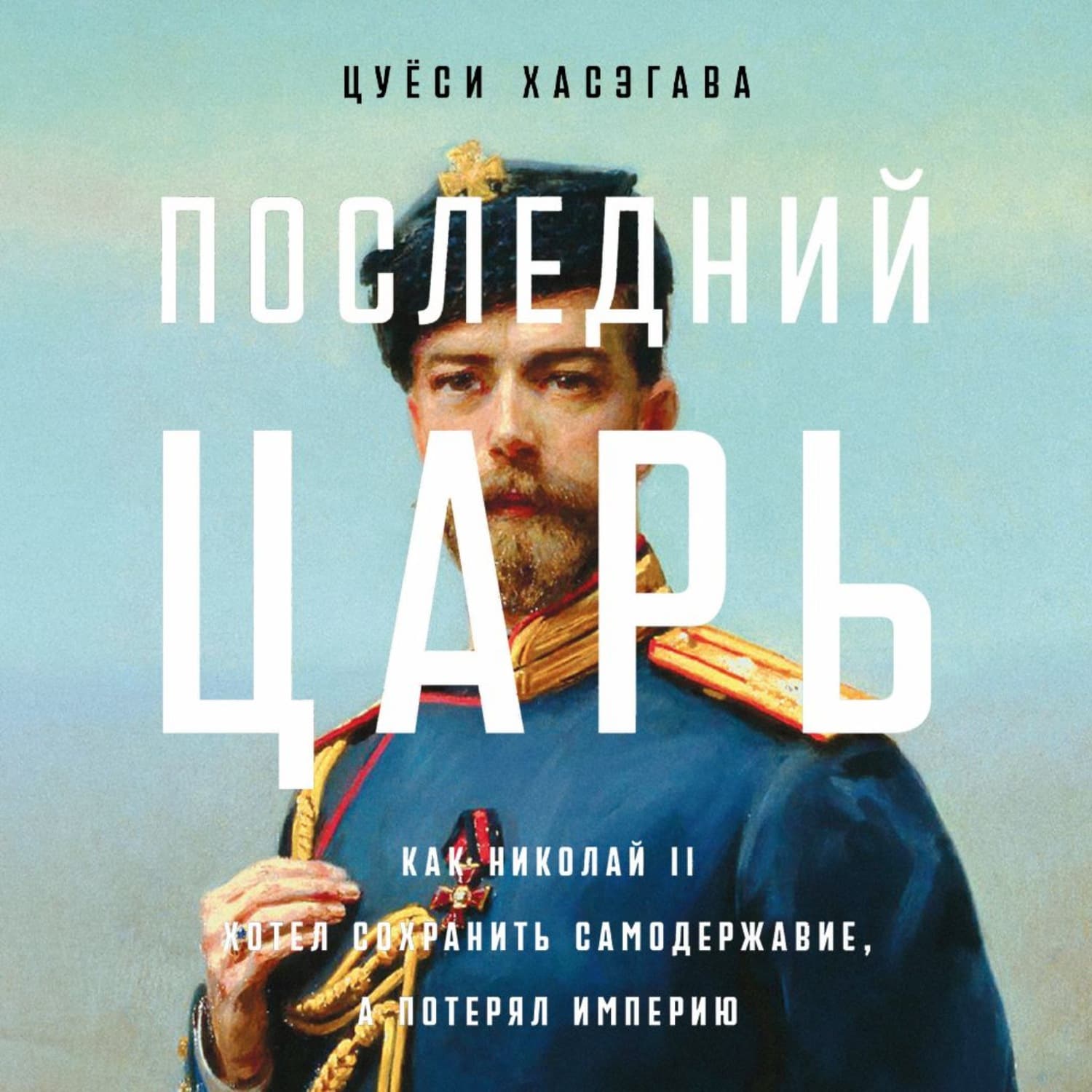 Обложка книги «Последний царь: Как Николай II хотел сохранить самодержавие, а потерял империю» — Цуёси Хасэгава
